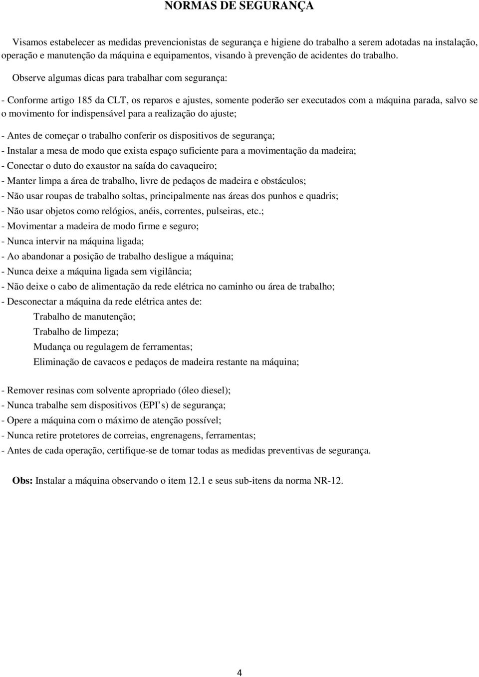 Observe algumas dicas para trabalhar com segurança: - Conforme artigo 185 da CLT, os reparos e ajustes, somente poderão ser executados com a máquina parada, salvo se o movimento for indispensável