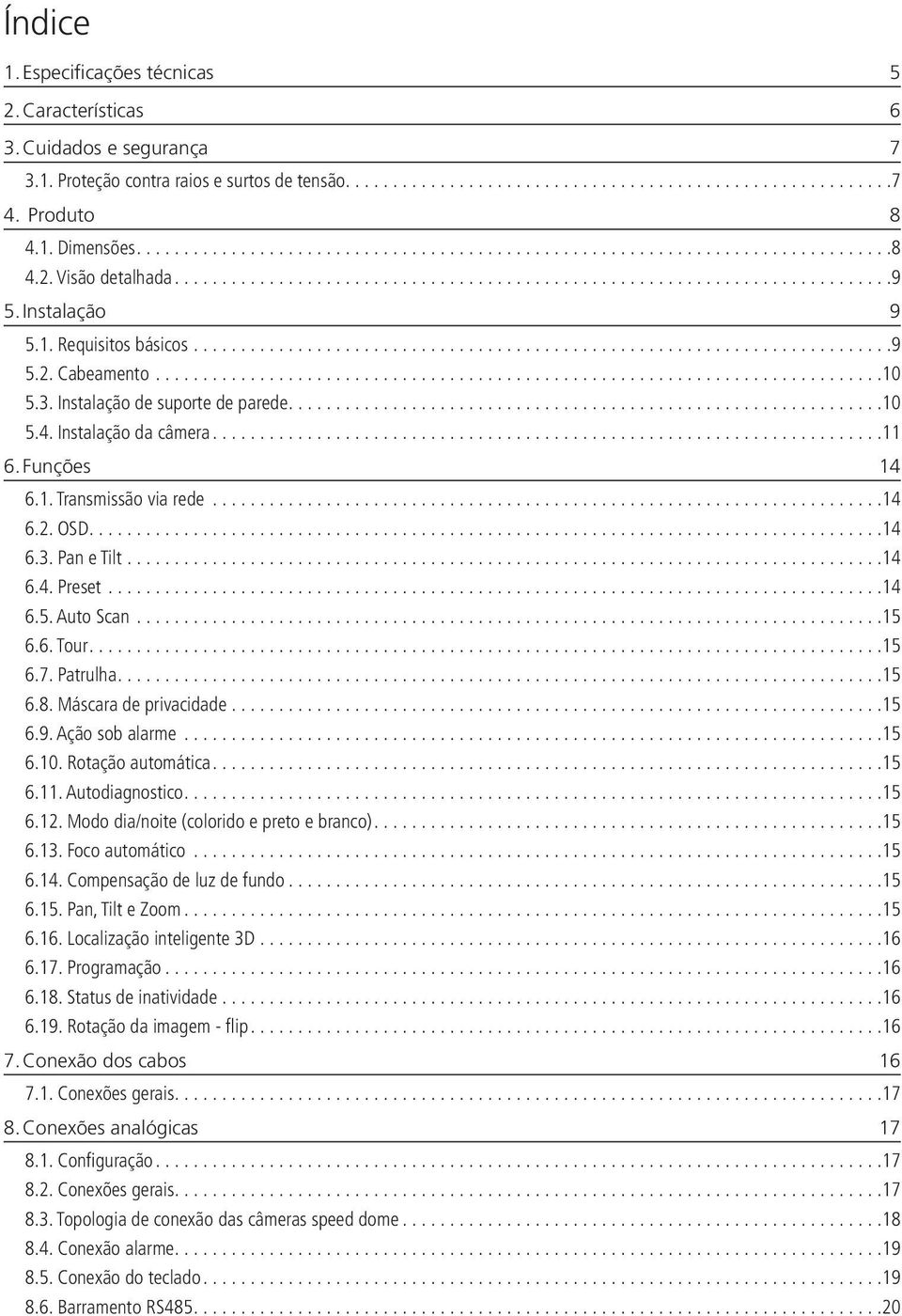 ..14 6.4. Preset...14 6.5. Auto Scan...15 6.6. Tour...15 6.7. Patrulha...15 6.8. Máscara de privacidade...15 6.9. Ação sob alarme...15 6.10. Rotação automática...15 6.11. Autodiagnostico...15 6.12.