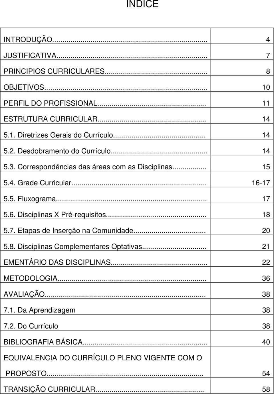 .. 18 5.7. Etapas de Inserção na Comunidade... 20 5.8. Disciplinas Complementares Optativas... 21 EMENTÁRIO DAS DISCIPLINAS... 22 METODOLOGIA... 36 AVALIAÇÃO... 38 7.1. Da Aprendizagem 38 7.