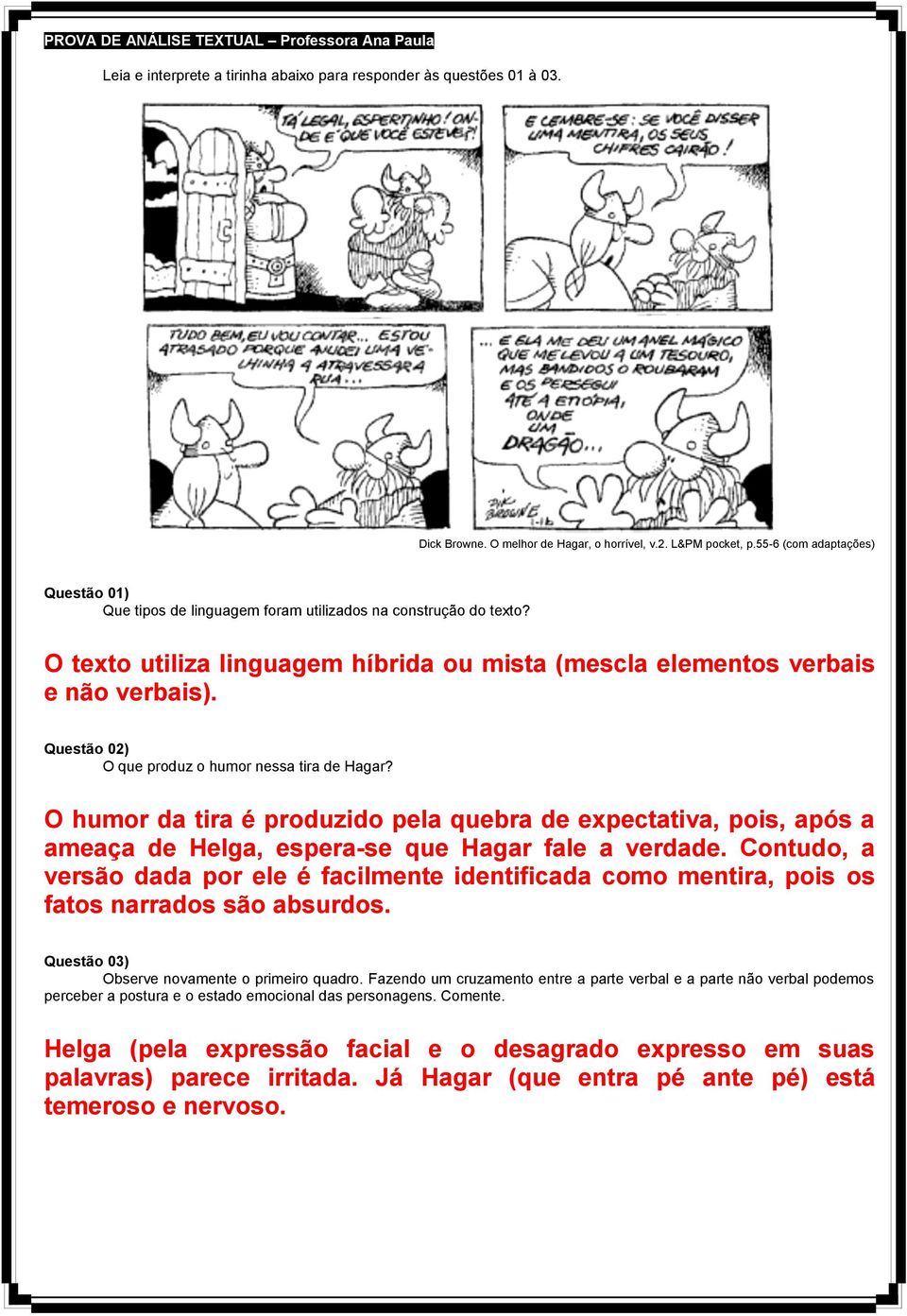 Questão 02) O que produz o humor nessa tira de Hagar? O humor da tira é produzido pela quebra de expectativa, pois, após a ameaça de Helga, espera-se que Hagar fale a verdade.