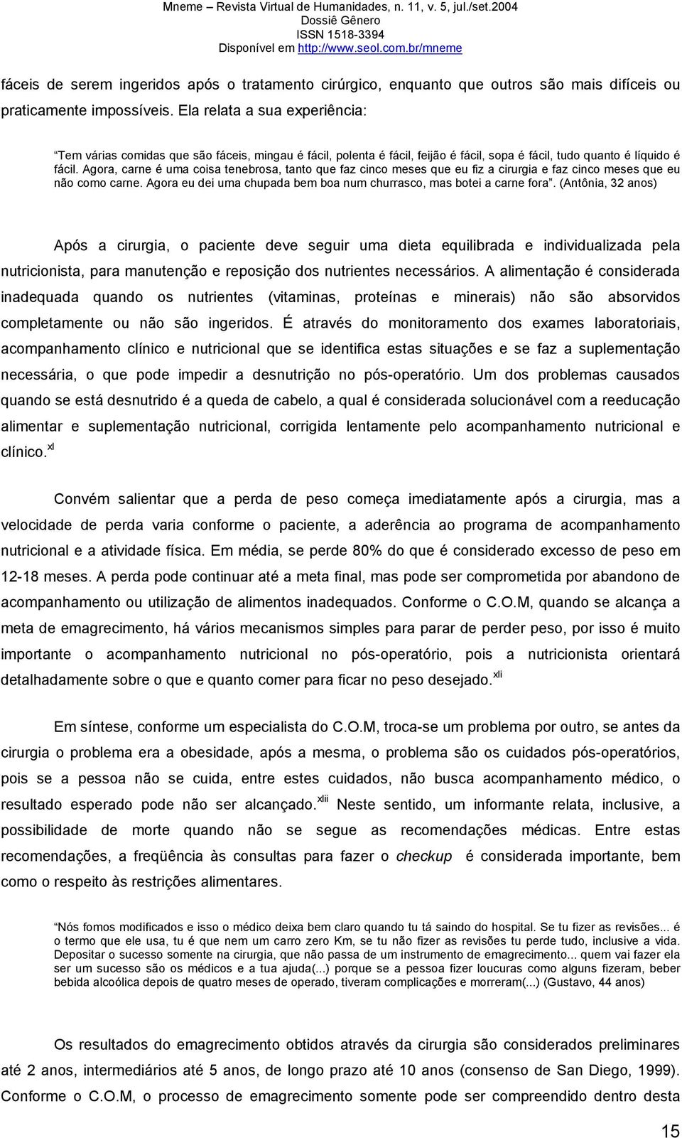 Agora, carne é uma coisa tenebrosa, tanto que faz cinco meses que eu fiz a cirurgia e faz cinco meses que eu não como carne. Agora eu dei uma chupada bem boa num churrasco, mas botei a carne fora.