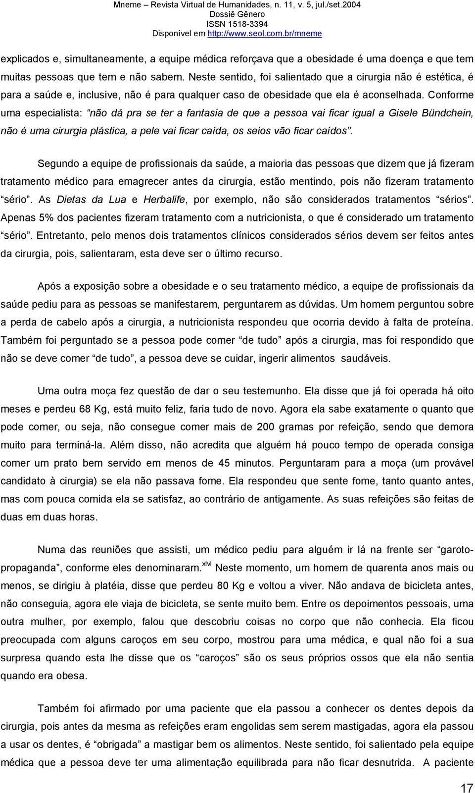 Conforme uma especialista: não dá pra se ter a fantasia de que a pessoa vai ficar igual a Gisele Bündchein, não é uma cirurgia plástica, a pele vai ficar caída, os seios vão ficar caídos.