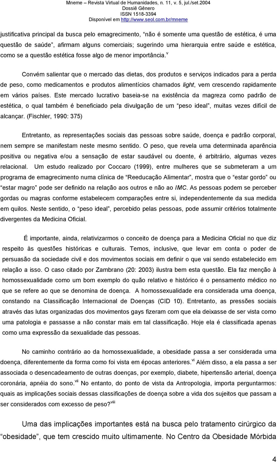 v Convém salientar que o mercado das dietas, dos produtos e serviços indicados para a perda de peso, como medicamentos e produtos alimentícios chamados light, vem crescendo rapidamente em vários