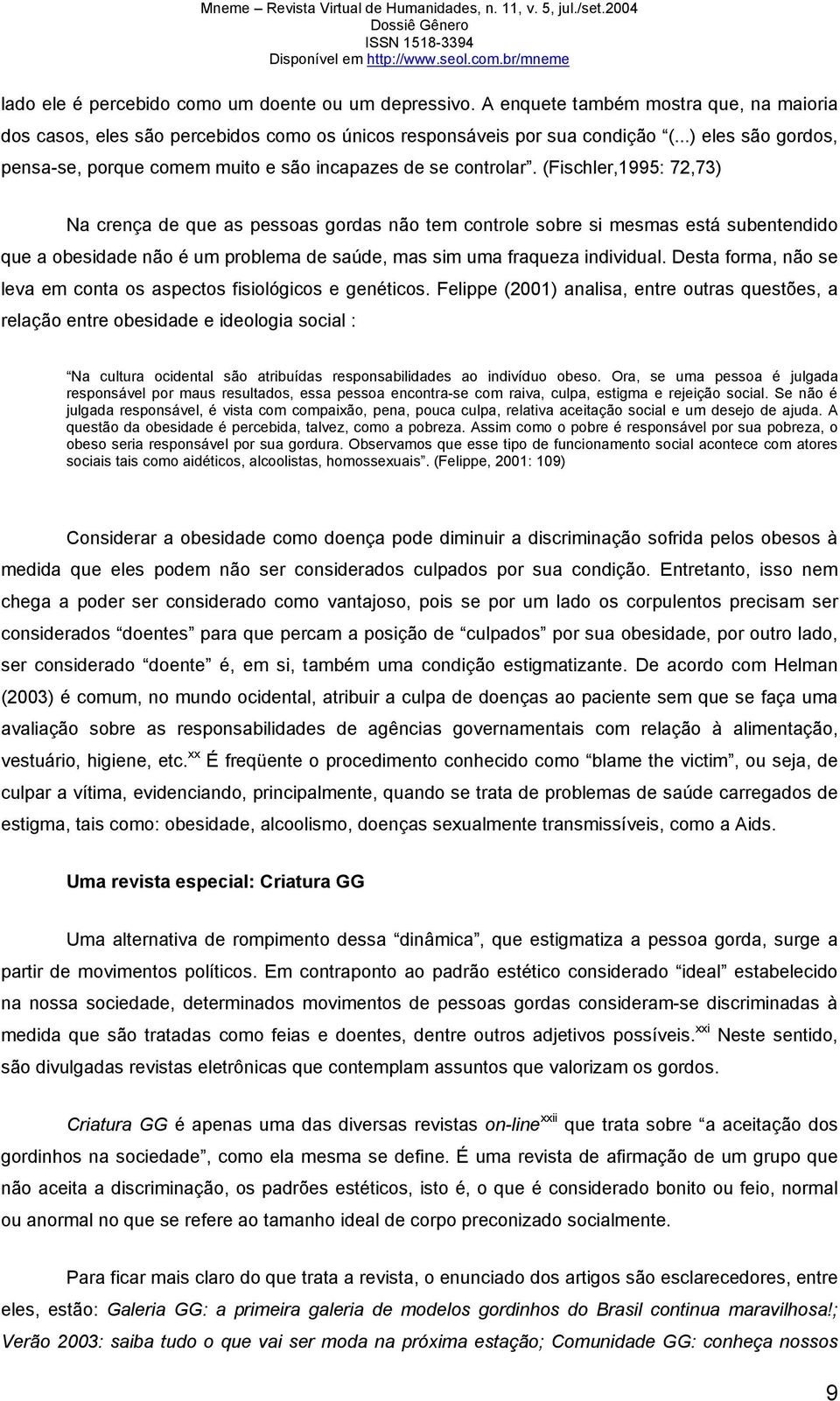 (Fischler,1995: 72,73) Na crença de que as pessoas gordas não tem controle sobre si mesmas está subentendido que a obesidade não é um problema de saúde, mas sim uma fraqueza individual.