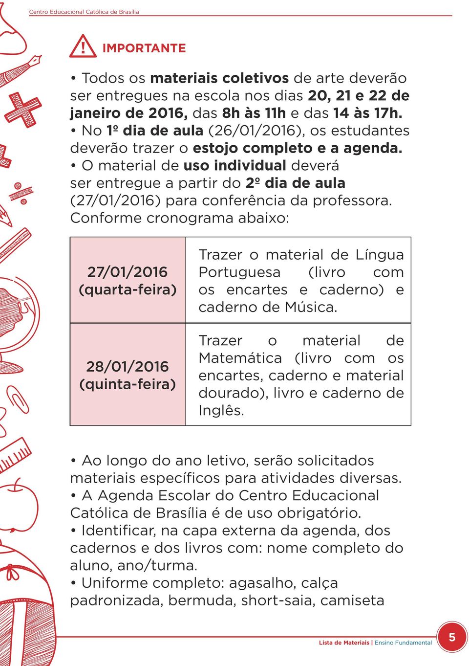 O material de uso individual deverá ser entregue a partir do 2º dia de aula (27/01/2016) para conferência da professora.