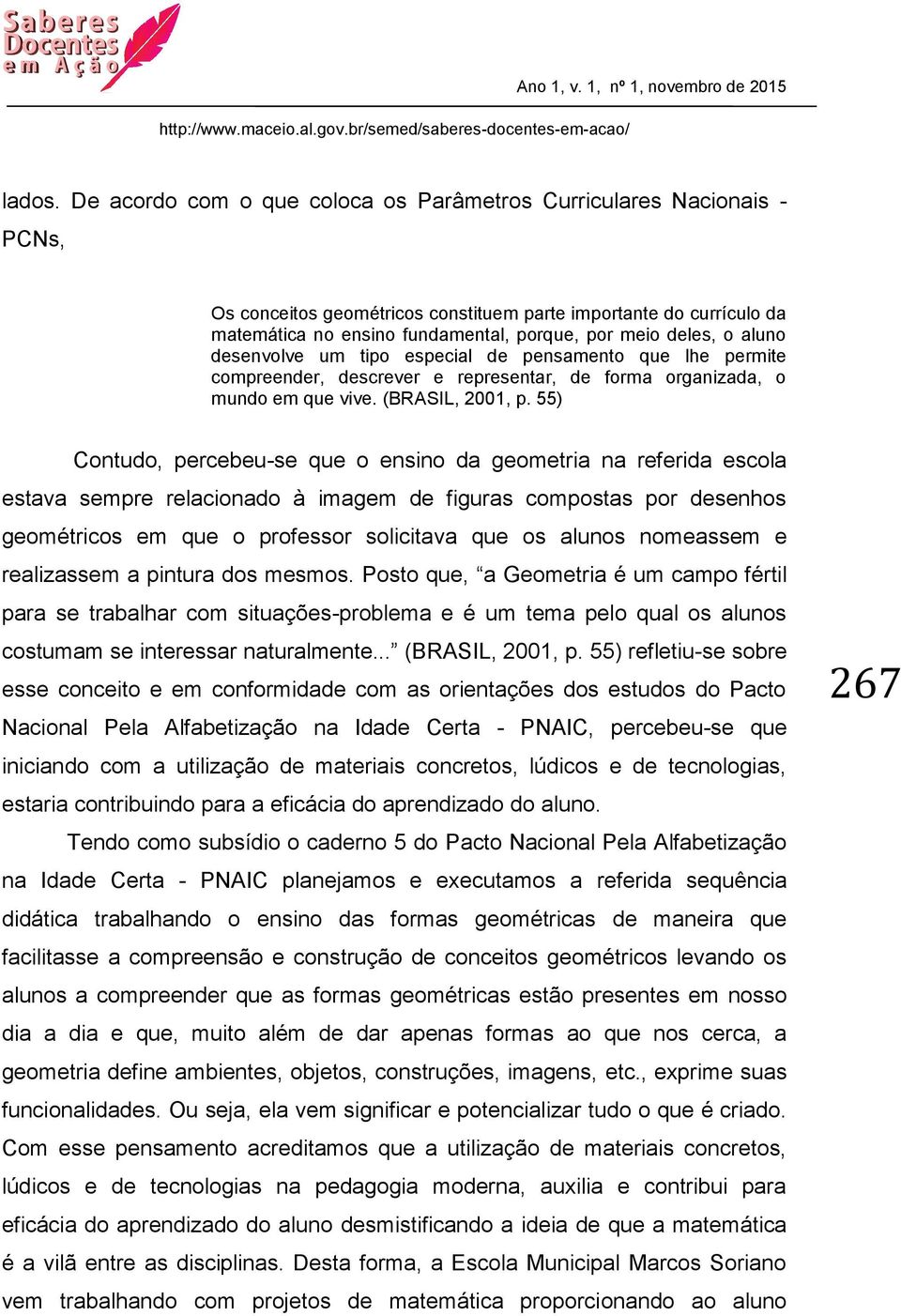 o aluno desenvolve um tipo especial de pensamento que lhe permite compreender, descrever e representar, de forma organizada, o mundo em que vive. (BRASIL, 2001, p.