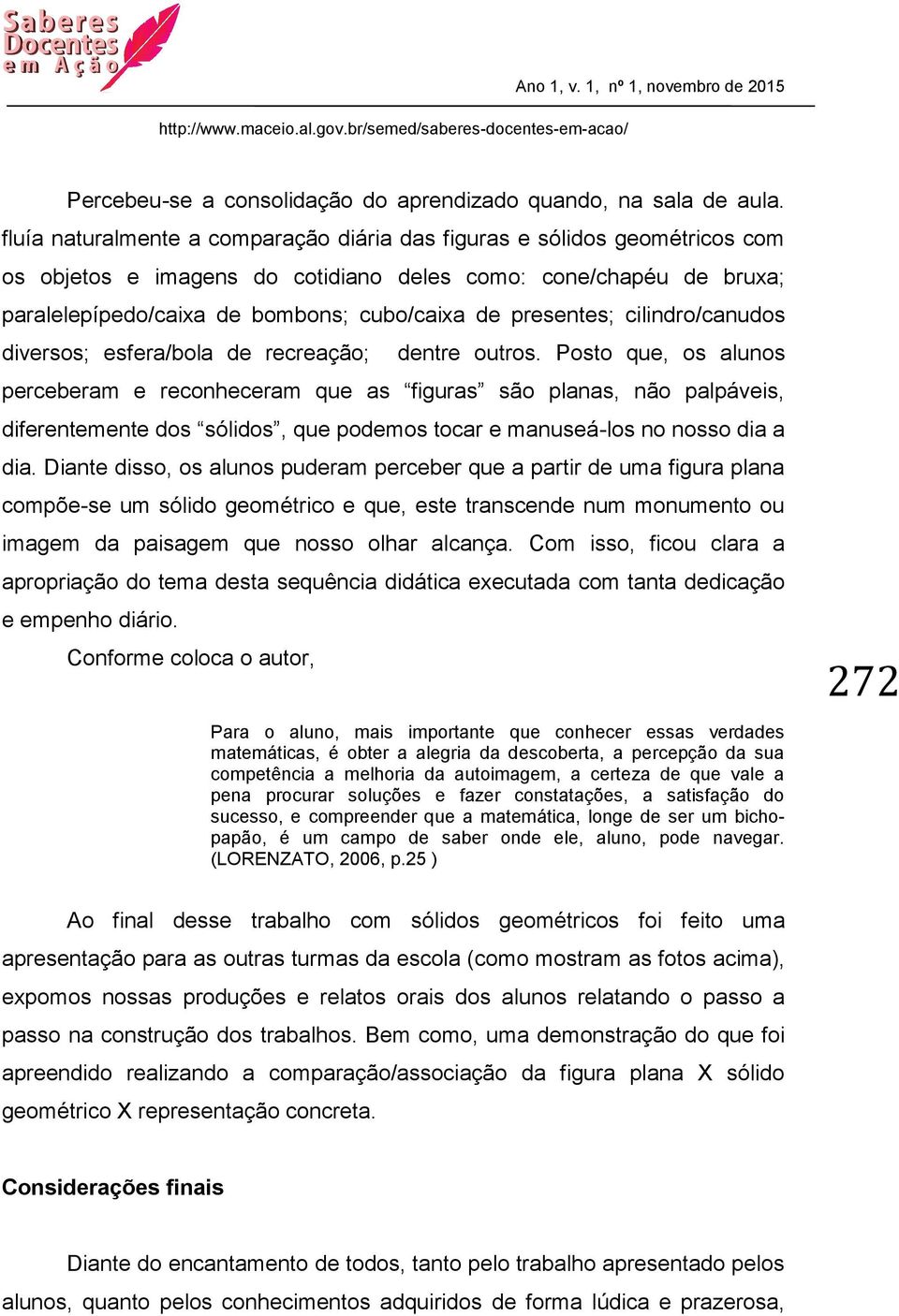 presentes; cilindro/canudos diversos; esfera/bola de recreação; dentre outros.