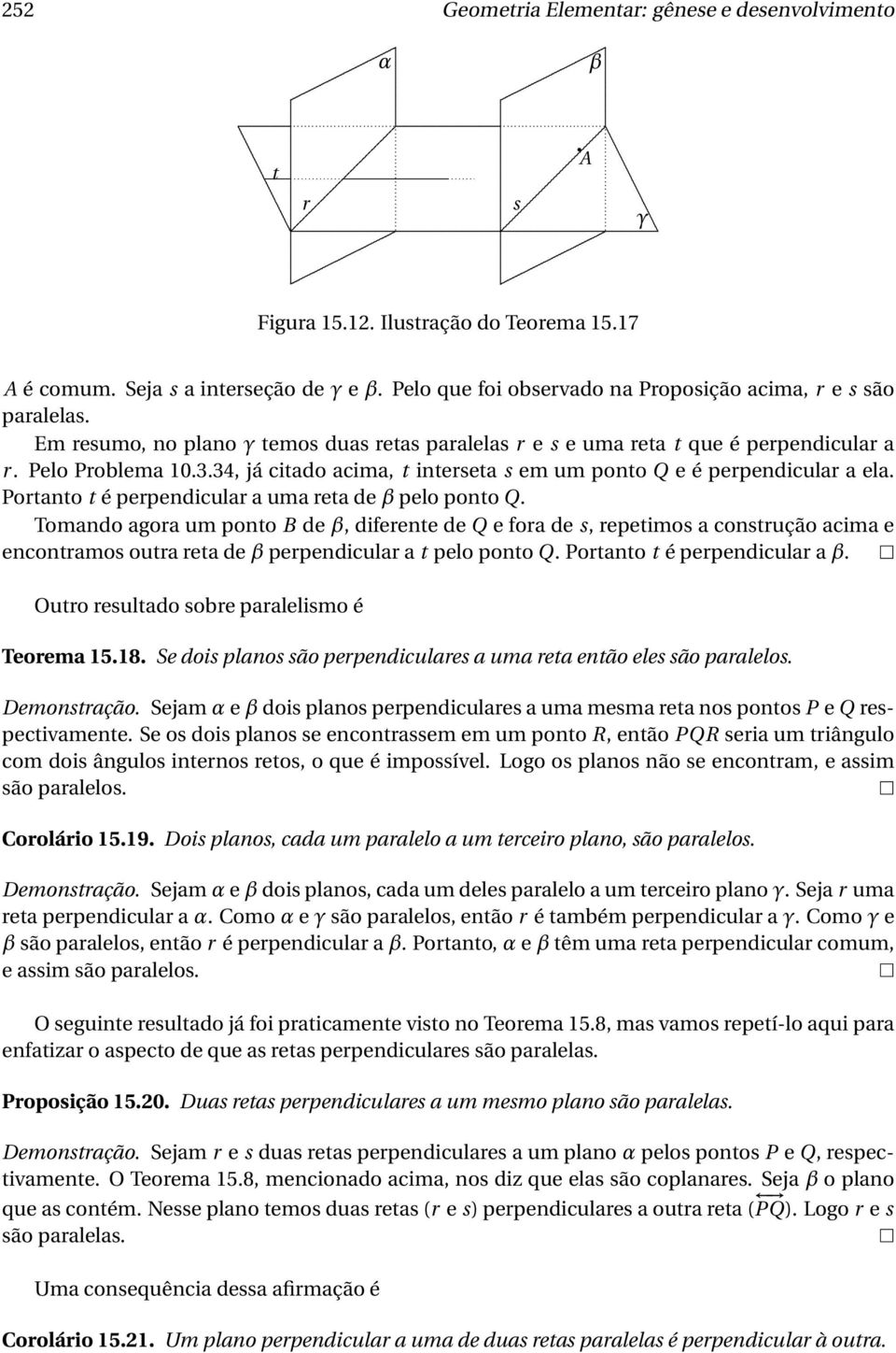 Portanto t é perpendicular a uma reta de β pelo ponto Q Tomando agora um ponto B de β, diferente de Q e fora de s, repetimos a construção acima e encontramos outra reta de β perpendicular a t pelo