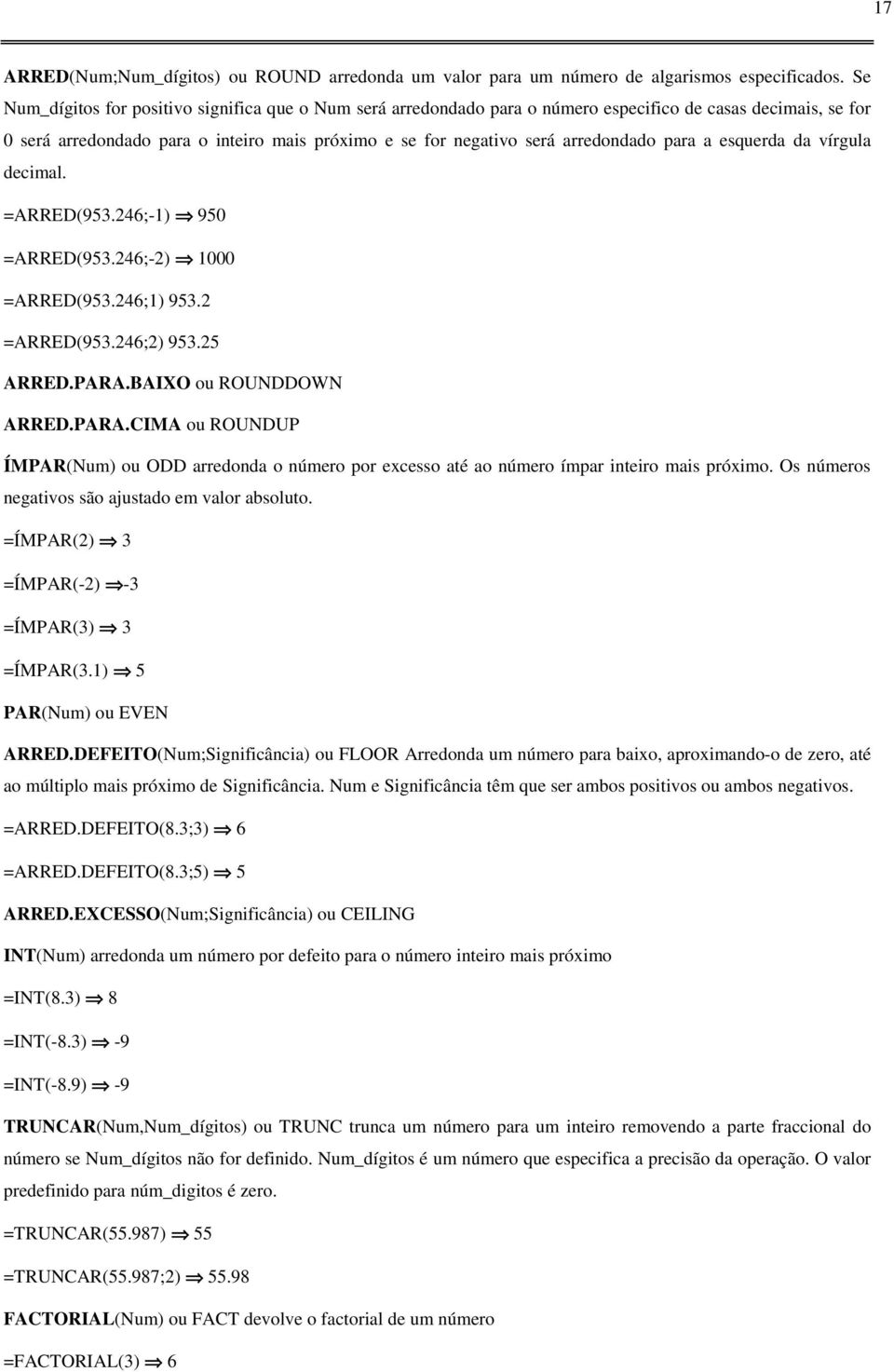 para a esquerda da vírgula decimal. =ARRED(953.246;-1) 950 =ARRED(953.246;-2) 1000 =ARRED(953.246;1) 953.2 =ARRED(953.246;2) 953.25 ARRED.PARA.