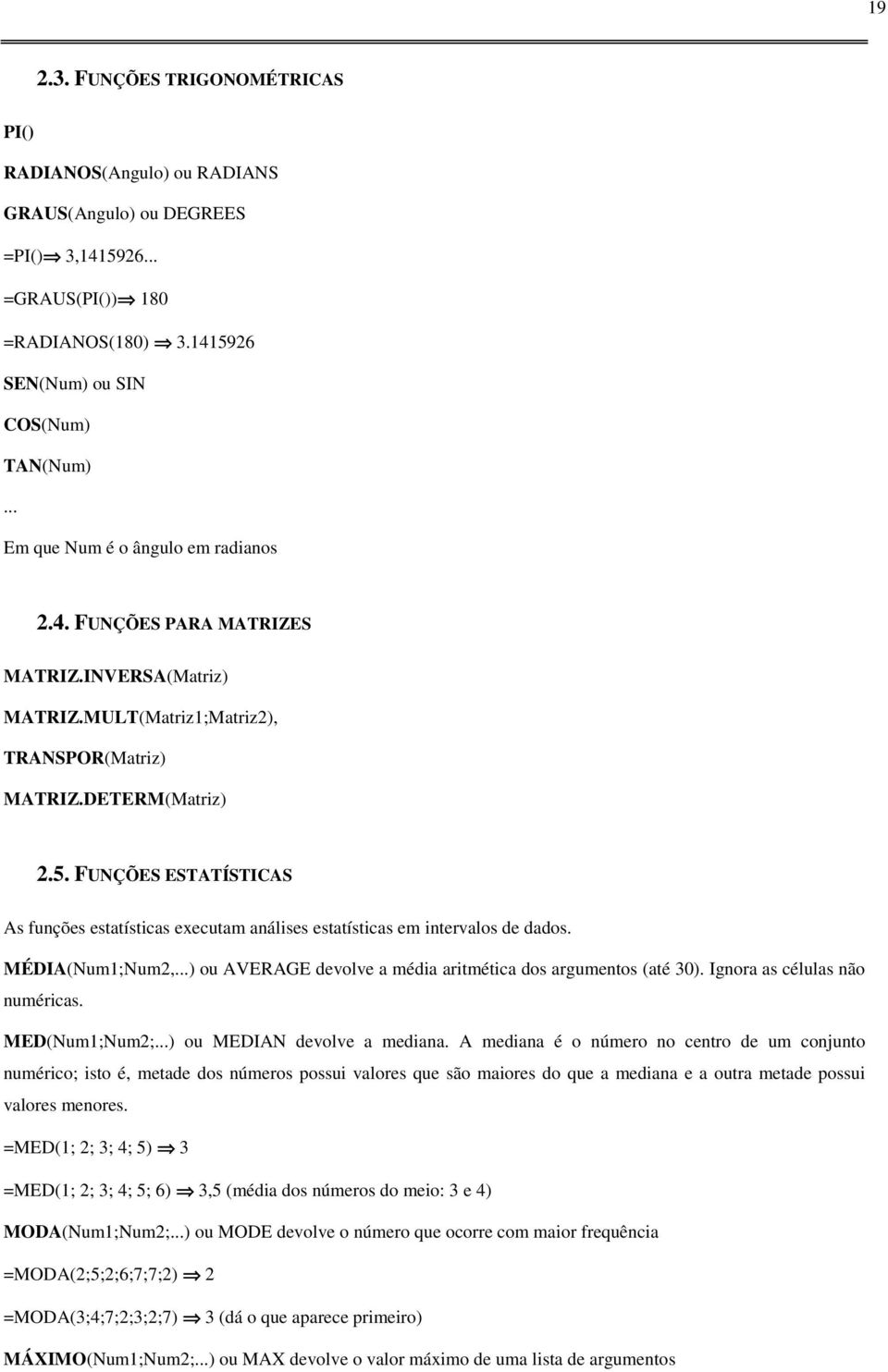 FUNÇÕES ESTATÍSTICAS As funções estatísticas executam análises estatísticas em intervalos de dados. MÉDIA(Num1;Num2,...) ou AVERAGE devolve a média aritmética dos argumentos (até 30).