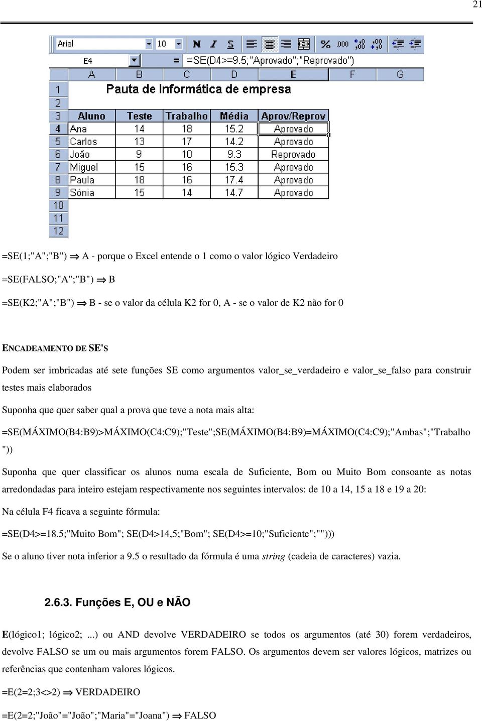 =SE(MÁXIMO(B4:B9)>MÁXIMO(C4:C9);"Teste";SE(MÁXIMO(B4:B9)=MÁXIMO(C4:C9);"Ambas";"Trabalho ")) Suponha que quer classificar os alunos numa escala de Suficiente, Bom ou Muito Bom consoante as notas