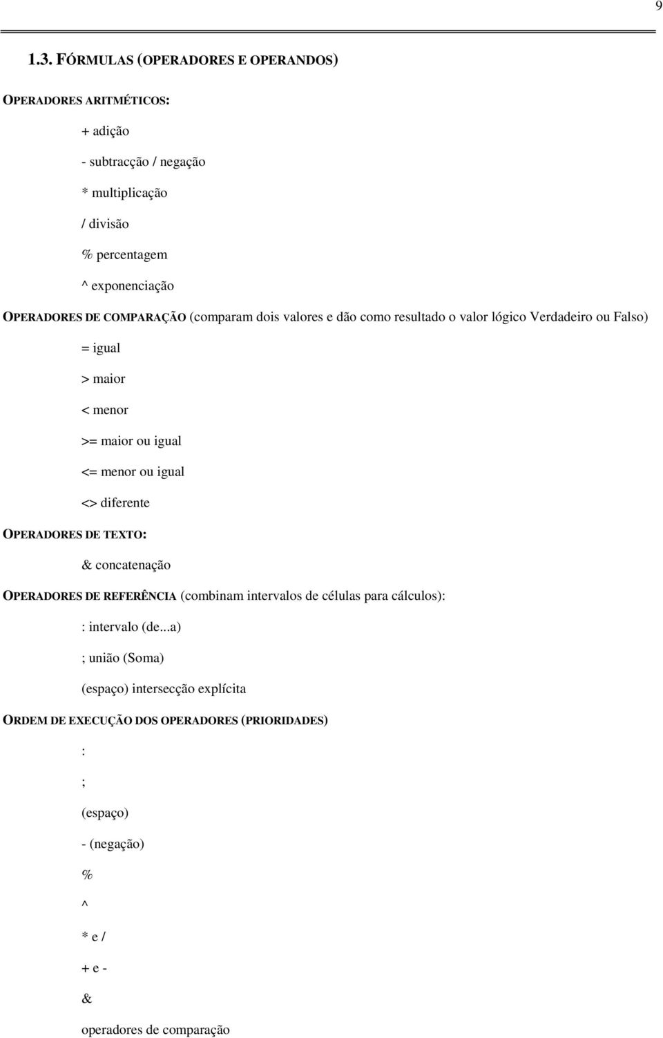 OPERADORES DE COMPARAÇÃO (comparam dois valores e dão como resultado o valor lógico Verdadeiro ou Falso) = igual > maior < menor >= maior ou igual <= menor