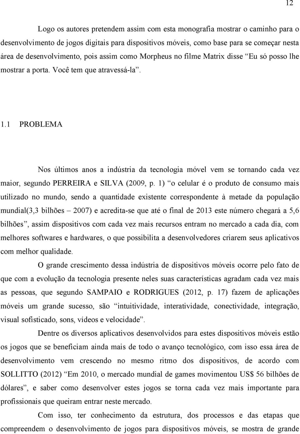 1 PROBLEMA Nos últimos anos a indústria da tecnologia móvel vem se tornando cada vez maior, segundo PERREIRA e SILVA (2009, p.