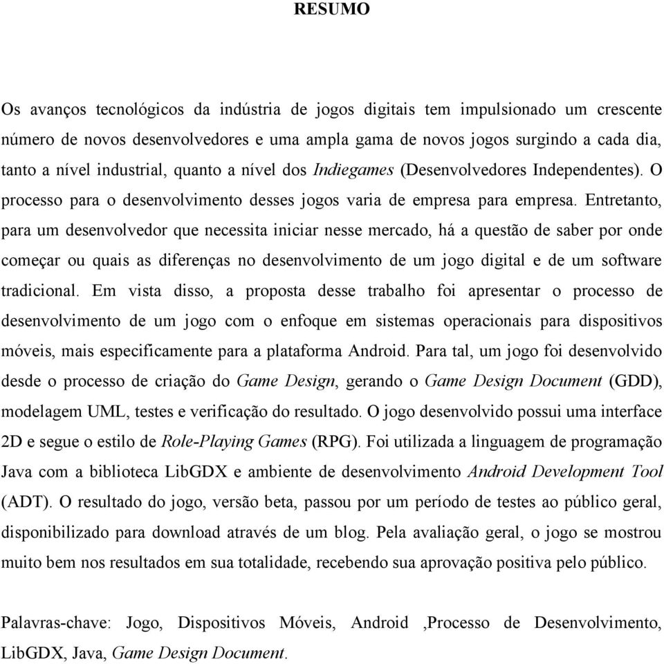 Entretanto, para um desenvolvedor que necessita iniciar nesse mercado, há a questão de saber por onde começar ou quais as diferenças no desenvolvimento de um jogo digital e de um software tradicional.