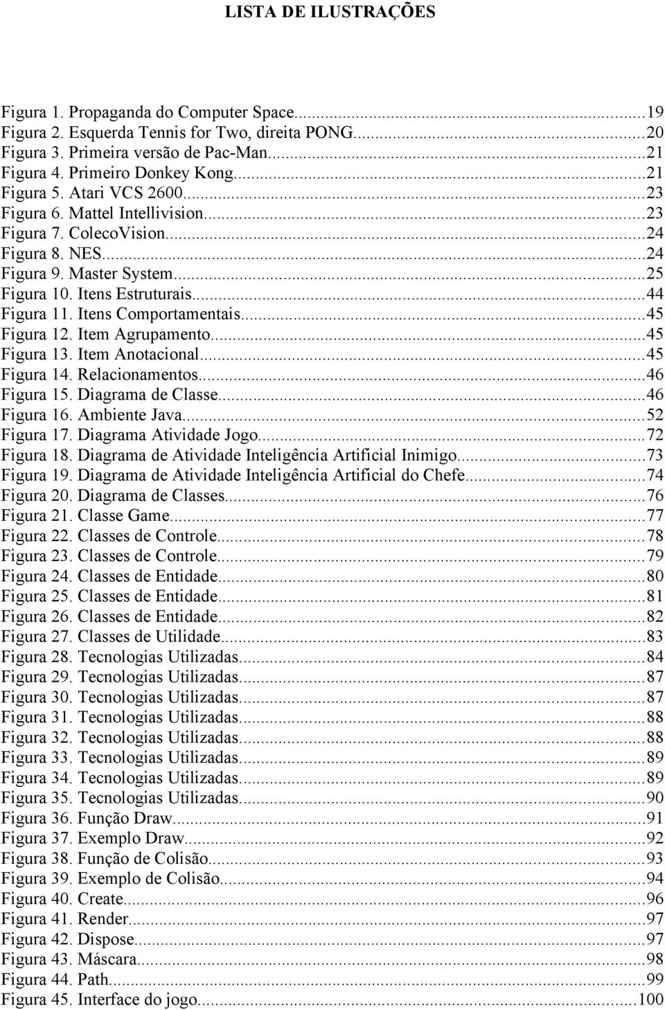 Itens Comportamentais...45 Figura 12. Item Agrupamento...45 Figura 13. Item Anotacional...45 Figura 14. Relacionamentos...46 Figura 15. Diagrama de Classe...46 Figura 16. Ambiente Java...52 Figura 17.