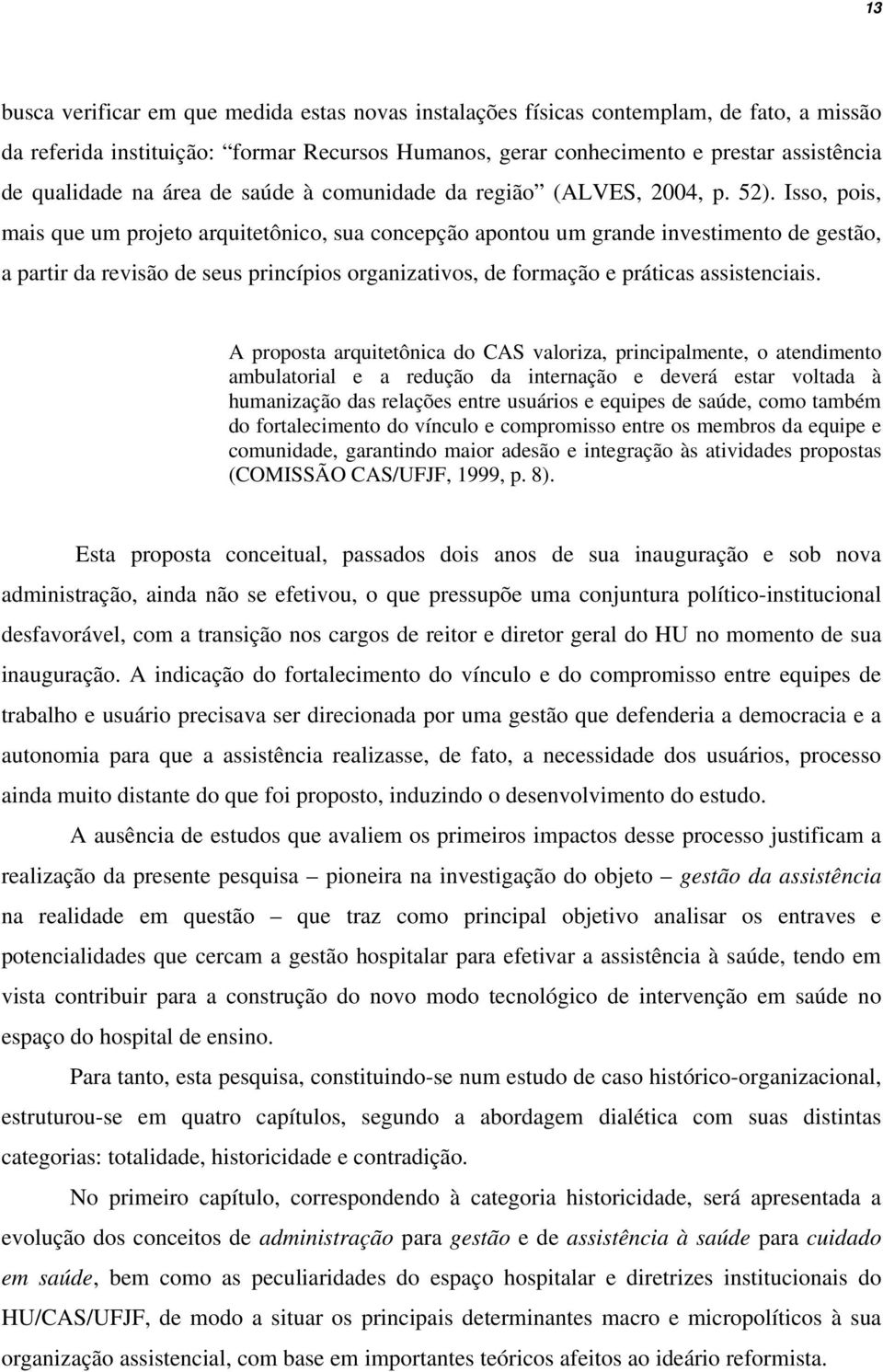 Isso, pois, mais que um projeto arquitetônico, sua concepção apontou um grande investimento de gestão, a partir da revisão de seus princípios organizativos, de formação e práticas assistenciais.