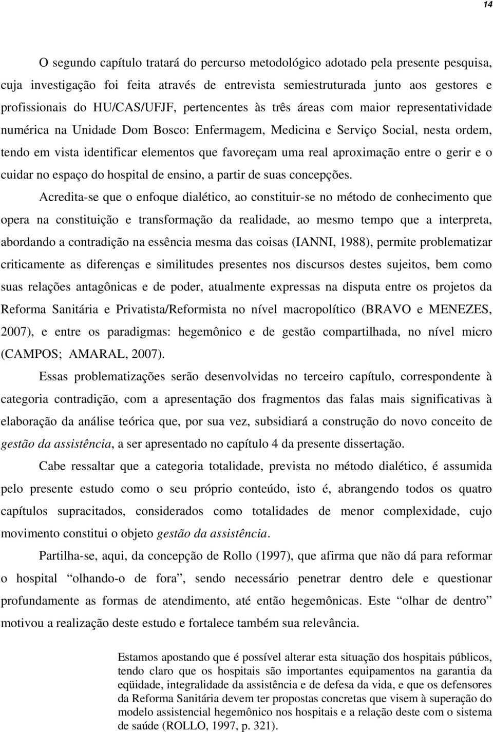 favoreçam uma real aproximação entre o gerir e o cuidar no espaço do hospital de ensino, a partir de suas concepções.