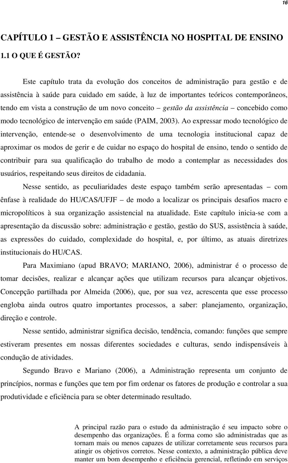 um novo conceito gestão da assistência concebido como modo tecnológico de intervenção em saúde (PAIM, 2003).