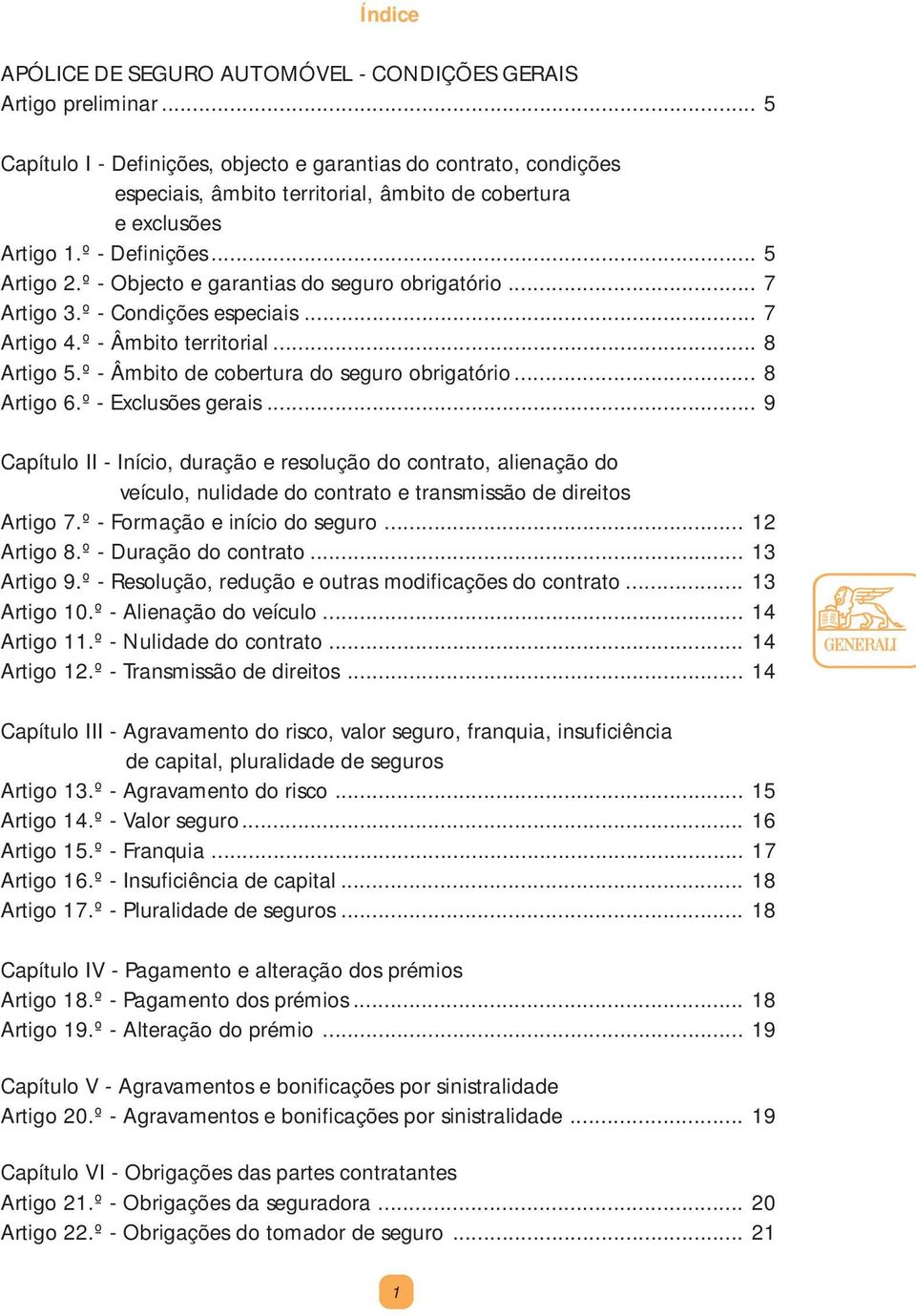 º - Objecto e garantias do seguro obrigatório... 7 Artigo 3.º - Condições especiais... 7 Artigo 4.º - Âmbito territorial... 8 Artigo 5.º - Âmbito de cobertura do seguro obrigatório... 8 Artigo 6.