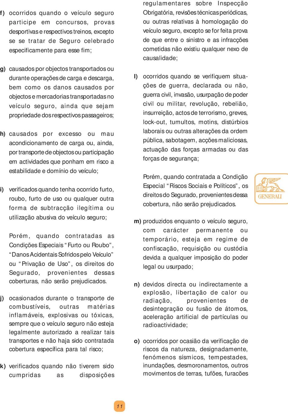 h) causados por excesso ou mau acondicionamento de carga ou, ainda, por transporte de objectos ou participação em actividades que ponham em risco a estabilidade e domínio do veículo; i) verificados