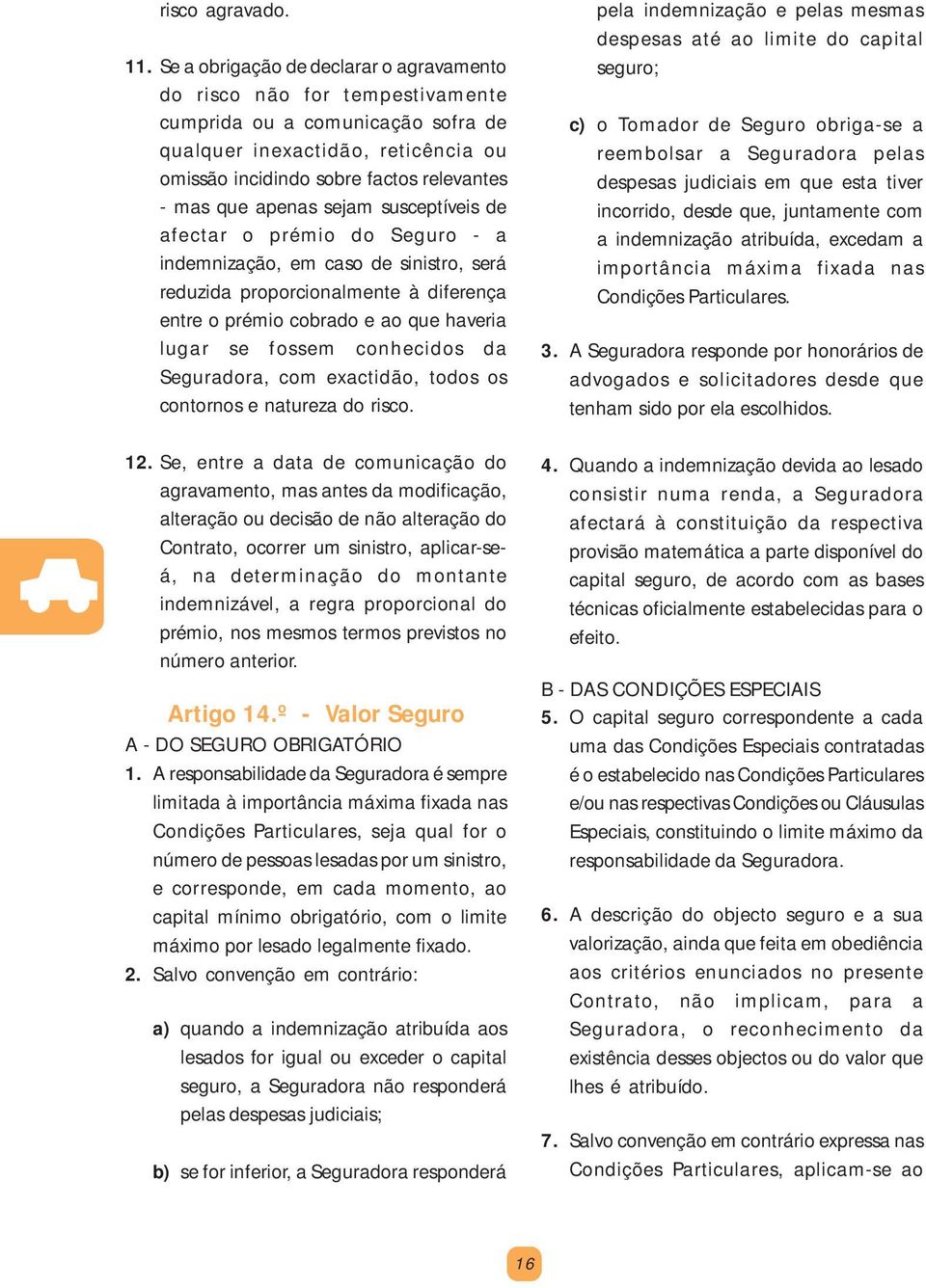 apenas sejam susceptíveis de afectar o prémio do Seguro - a indemnização, em caso de sinistro, será reduzida proporcionalmente à diferença entre o prémio cobrado e ao que haveria lugar se fossem