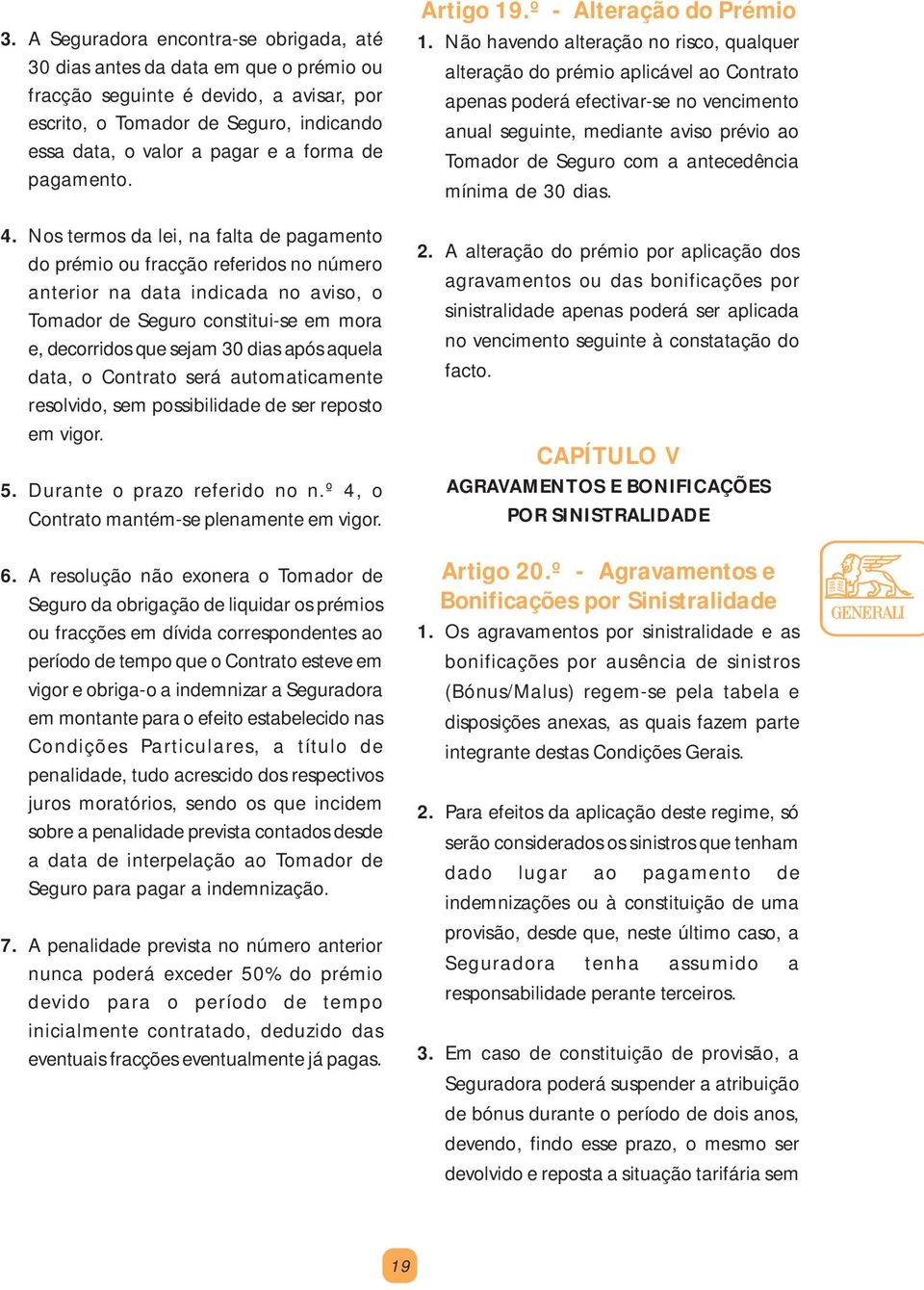 Nos termos da lei, na falta de pagamento do prémio ou fracção referidos no número anterior na data indicada no aviso, o Tomador de Seguro constitui-se em mora e, decorridos que sejam 30 dias após