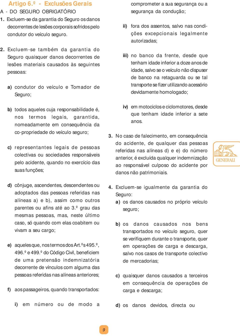 responsabilidade é, nos termos legais, garantida, nomeadamente em consequência da co-propriedade do veículo seguro; c) representantes legais de pessoas colectivas ou sociedades responsáveis pelo