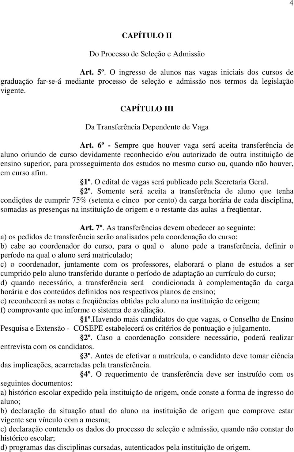 6º - Sempre que houver vaga será aceita transferência de aluno oriundo de curso devidamente reconhecido e/ou autorizado de outra instituição de ensino superior, para prosseguimento dos estudos no