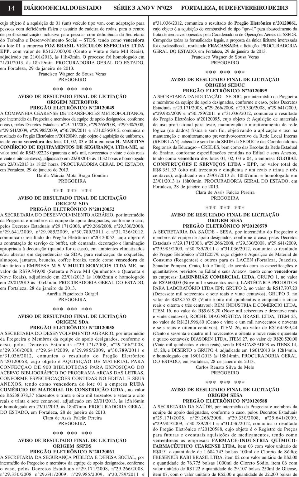 BRASIL VEÍCULOS ESPECIAIS LTDA EPP, com valor de R$127.000,00 (Cento e Vinte e Sete Mil Reais), adjudicado em 21/01/2013, às 11h43min. O processo foi homologado em 21/01/2013, às 18h19min.