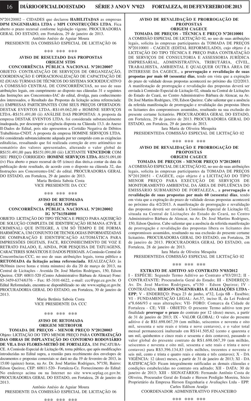 Antônio Anésio de Aguiar Moura PRESIDENTE DA COMISSÃO ESPECIAL DE LICITAÇÃO 06 AVISO DE RESULTADO DAS PROPOSTAS ORIGEM STDS CONCORRÊNCIA PÚBLICA NACIONAL Nº20120007 OBJETO: CONTRATAÇÃO DE SERVIÇOS DE