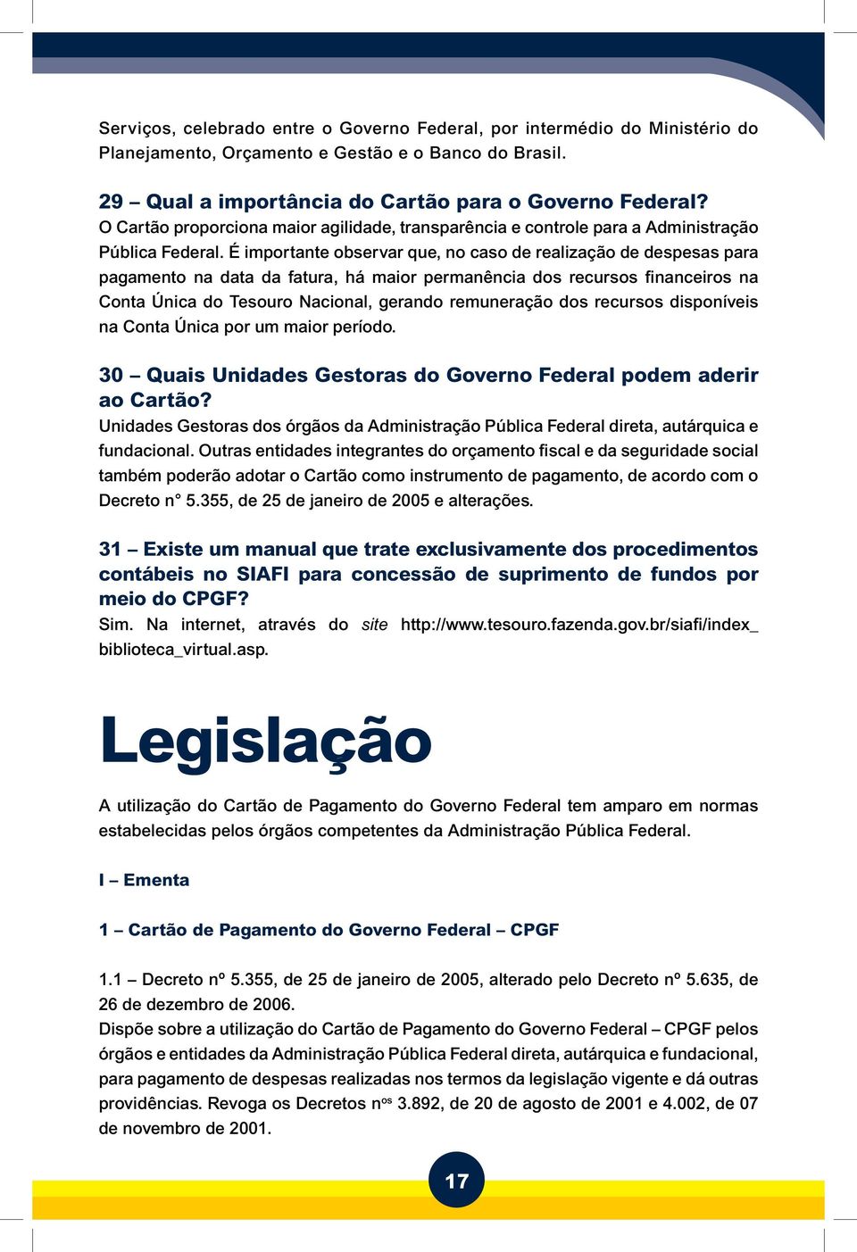 É importante observar que, no caso de realização de despesas para pagamento na data da fatura, há maior permanência dos recursos financeiros na Conta Única do Tesouro Nacional, gerando remuneração