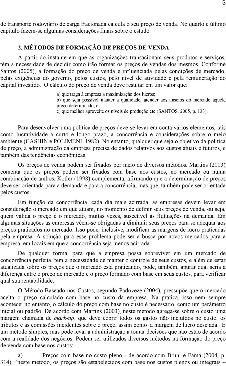 Conforme Santos (2005), a formação do preço de venda é influenciada pelas condições de mercado, pelas exigências do governo, pelos custos, pelo nível de atividade e pela remuneração do capital