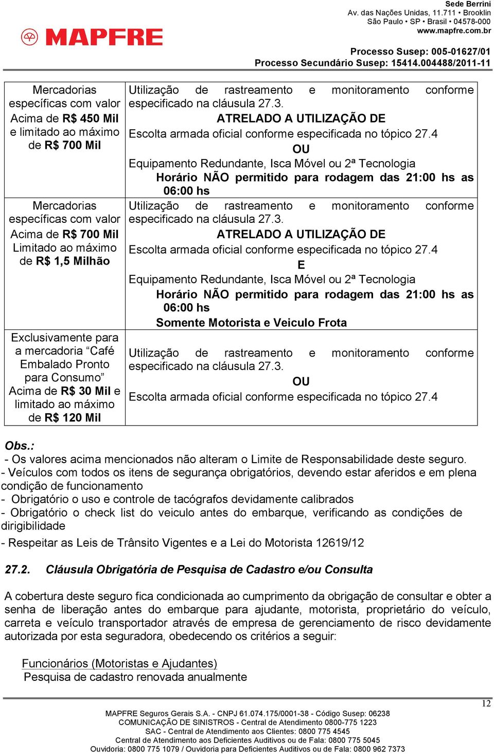 4 OU Equipamento Redundante, Isca Móvel ou 2ª Tecnologia Horário NÃO permitido para rodagem das 21:00 hs as 06:00 hs Utilização de rastreamento e monitoramento conforme especificado na cláusula 27.3.