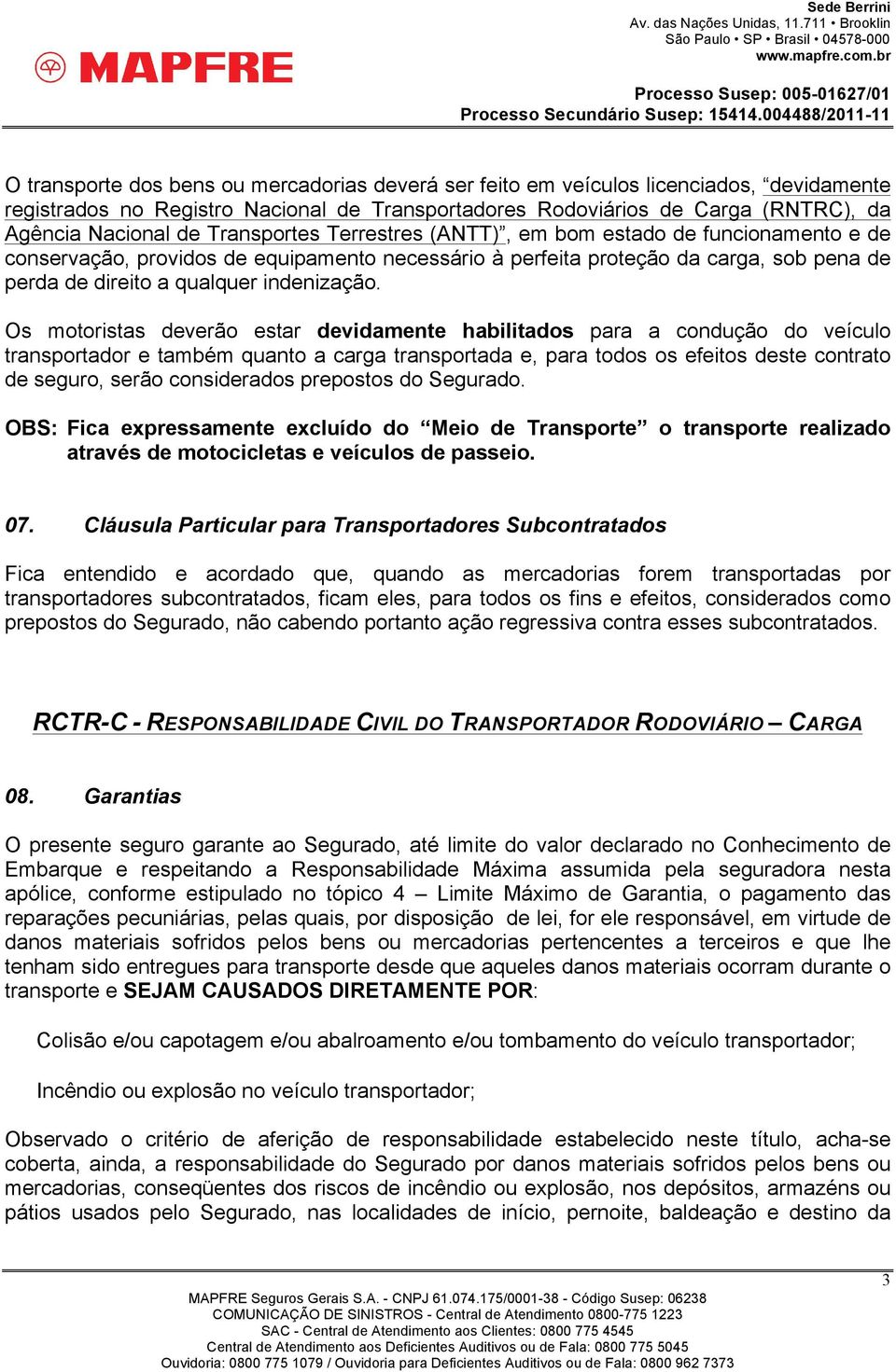 Os motoristas deverão estar devidamente habilitados para a condução do veículo transportador e também quanto a carga transportada e, para todos os efeitos deste contrato de seguro, serão considerados