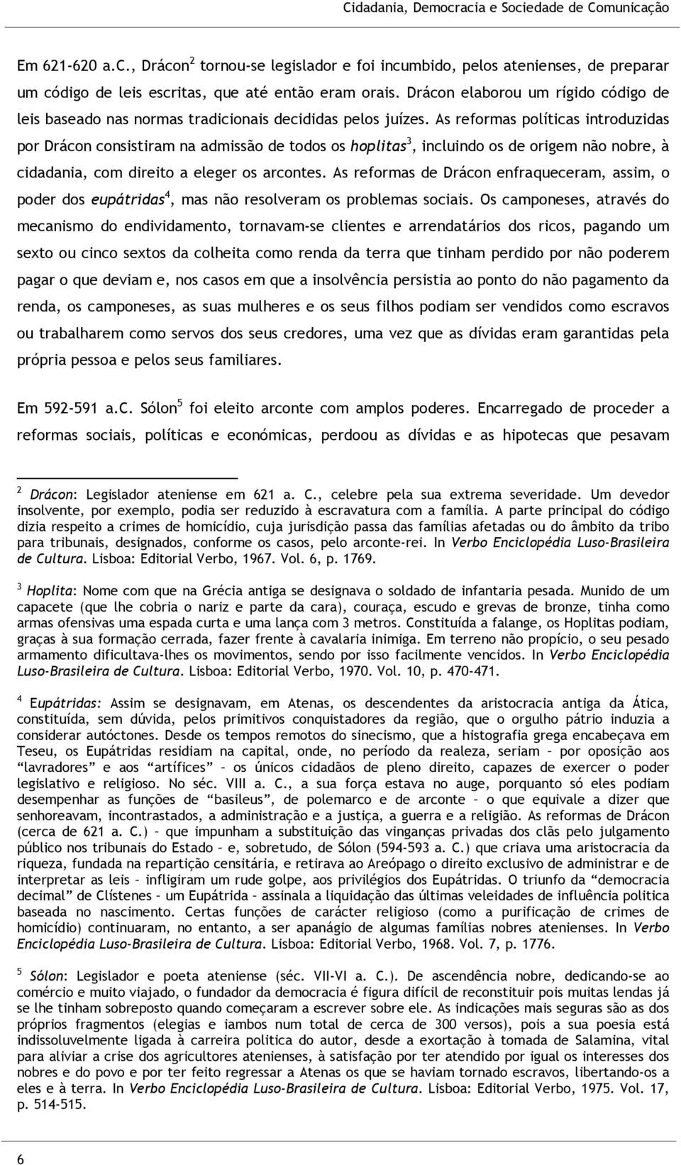 As reformas políticas introduzidas por Drácon consistiram na admissão de todos os hoplitas 3, incluindo os de origem não nobre, à cidadania, com direito a eleger os arcontes.