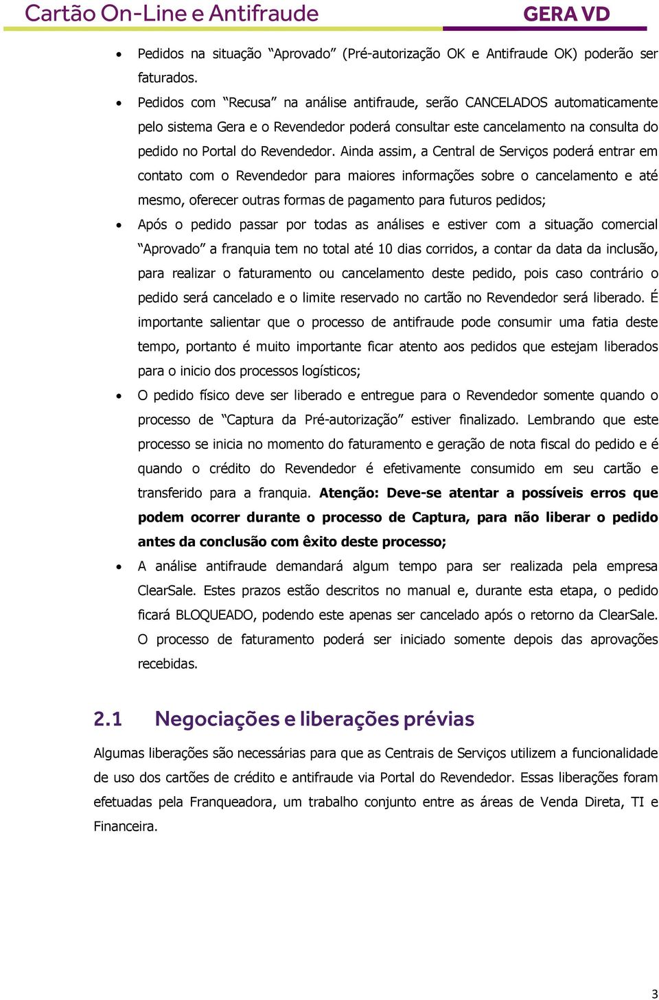 Ainda assim, a Central de Serviços poderá entrar em contato com o Revendedor para maiores informações sobre o cancelamento e até mesmo, oferecer outras formas de pagamento para futuros pedidos; Após