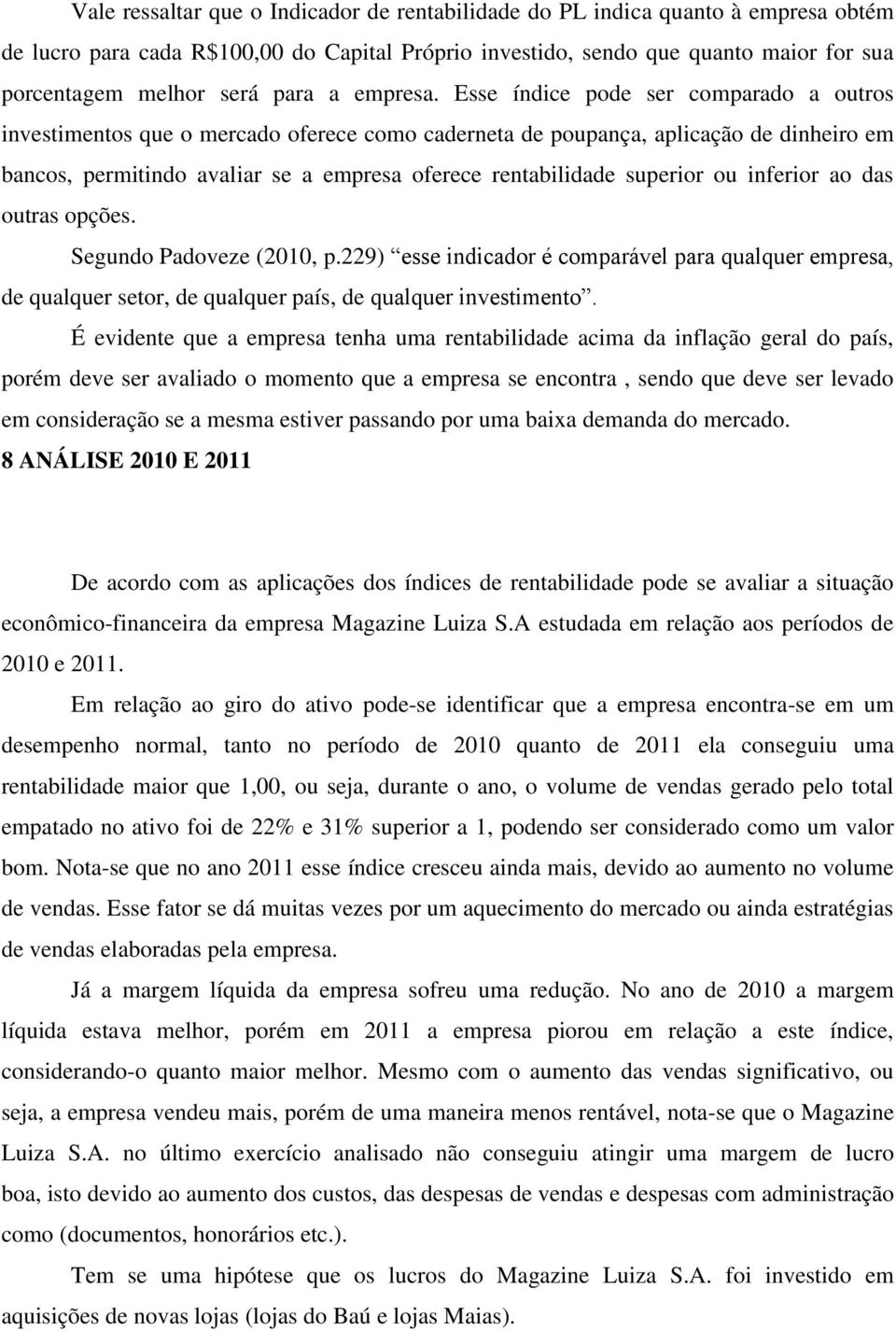 Esse índice pode ser comparado a outros investimentos que o mercado oferece como caderneta de poupança, aplicação de dinheiro em bancos, permitindo avaliar se a empresa oferece rentabilidade superior