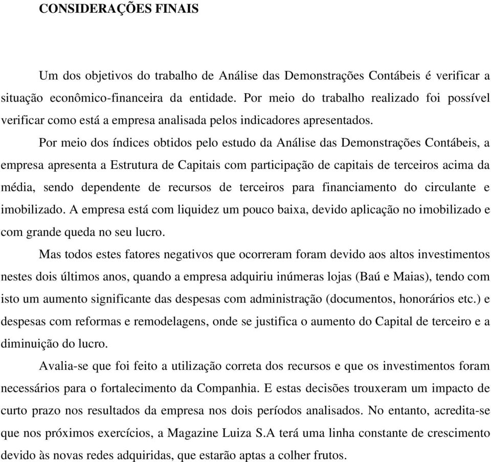 Por meio dos índices obtidos pelo estudo da Análise das Demonstrações Contábeis, a empresa apresenta a Estrutura de Capitais com participação de capitais de terceiros acima da média, sendo dependente