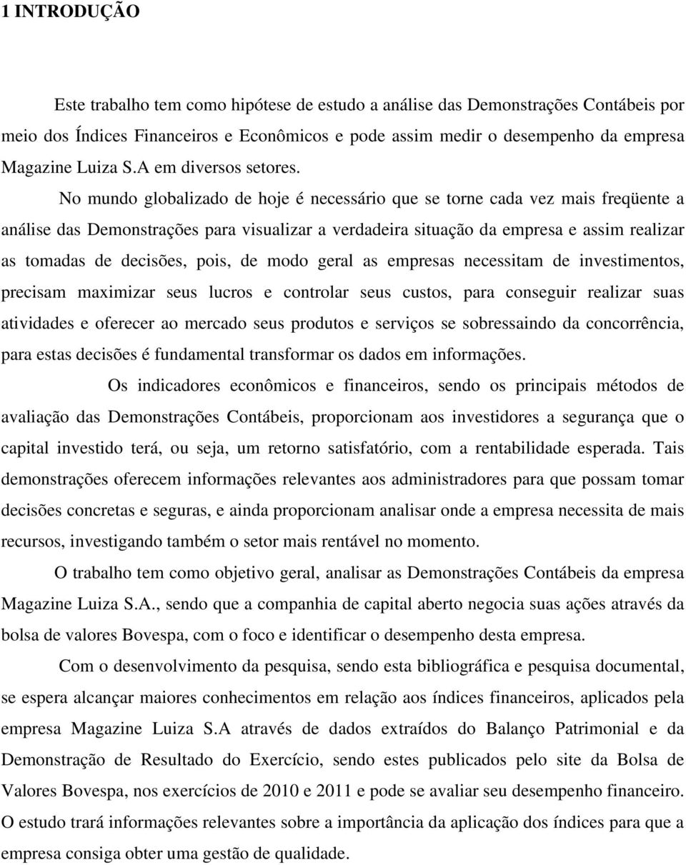 No mundo globalizado de hoje é necessário que se torne cada vez mais freqüente a análise das Demonstrações para visualizar a verdadeira situação da empresa e assim realizar as tomadas de decisões,