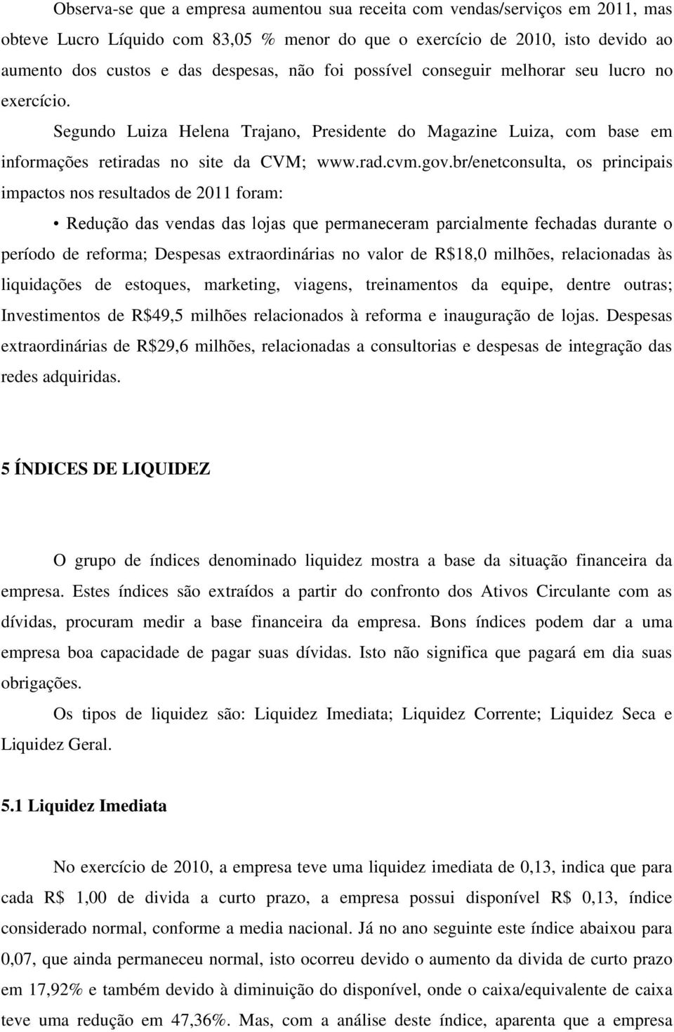 br/enetconsulta, os principais impactos nos resultados de 2011 foram: Redução das vendas das lojas que permaneceram parcialmente fechadas durante o período de reforma; Despesas extraordinárias no