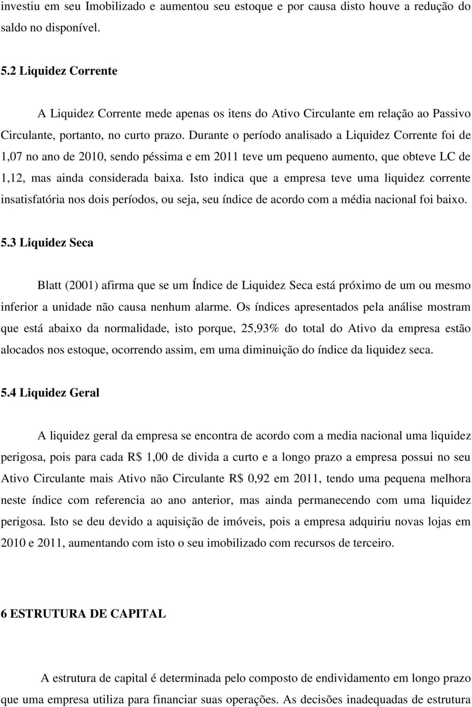 Durante o período analisado a Liquidez Corrente foi de 1,07 no ano de 2010, sendo péssima e em 2011 teve um pequeno aumento, que obteve LC de 1,12, mas ainda considerada baixa.