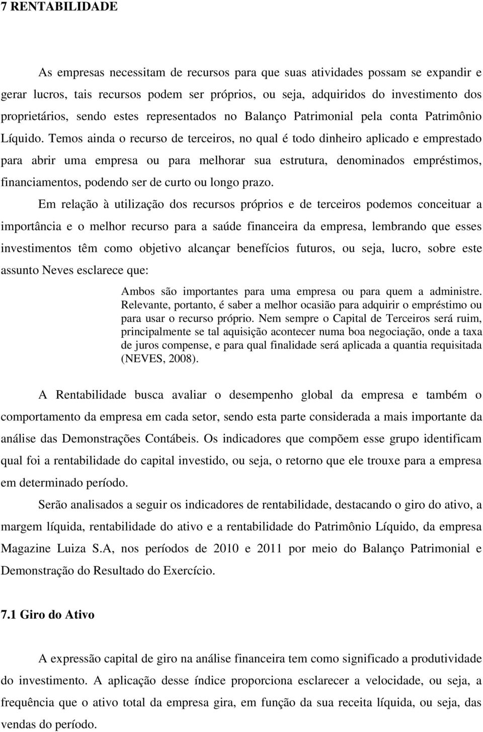 Temos ainda o recurso de terceiros, no qual é todo dinheiro aplicado e emprestado para abrir uma empresa ou para melhorar sua estrutura, denominados empréstimos, financiamentos, podendo ser de curto