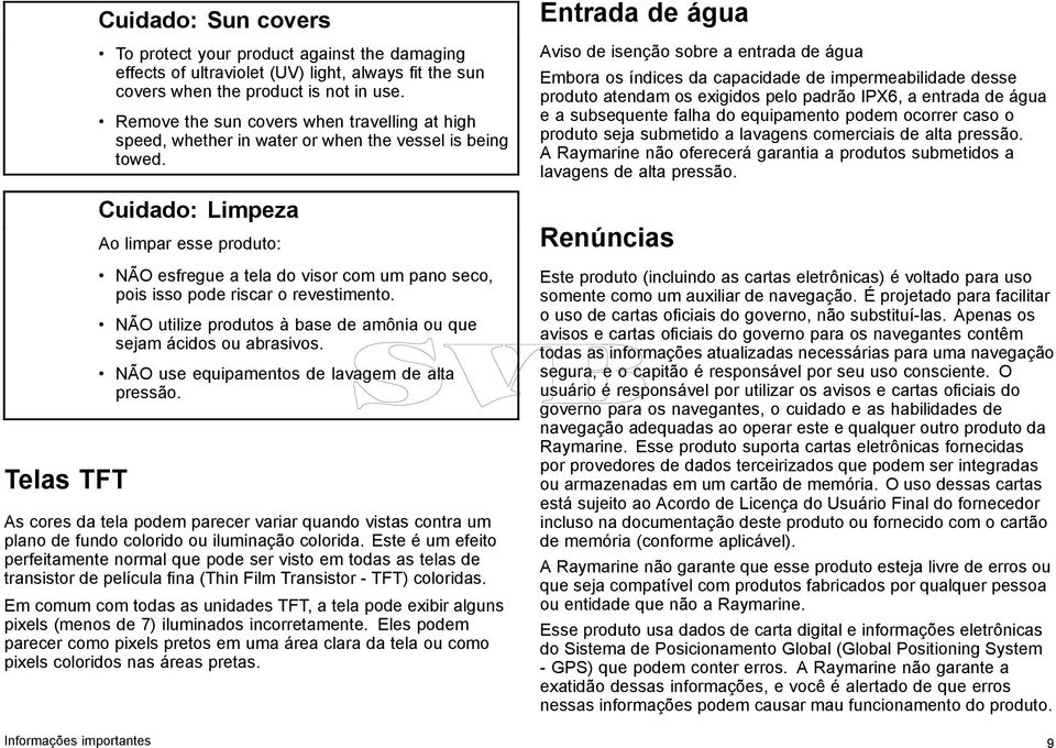 Cuidado: Limpeza Ao limpar esse produto: NÃO esfregue a tela do visor com um pano seco, pois isso pode riscar o revestimento. NÃO utilize produtos à base de amônia ou que sejam ácidos ou abrasivos.