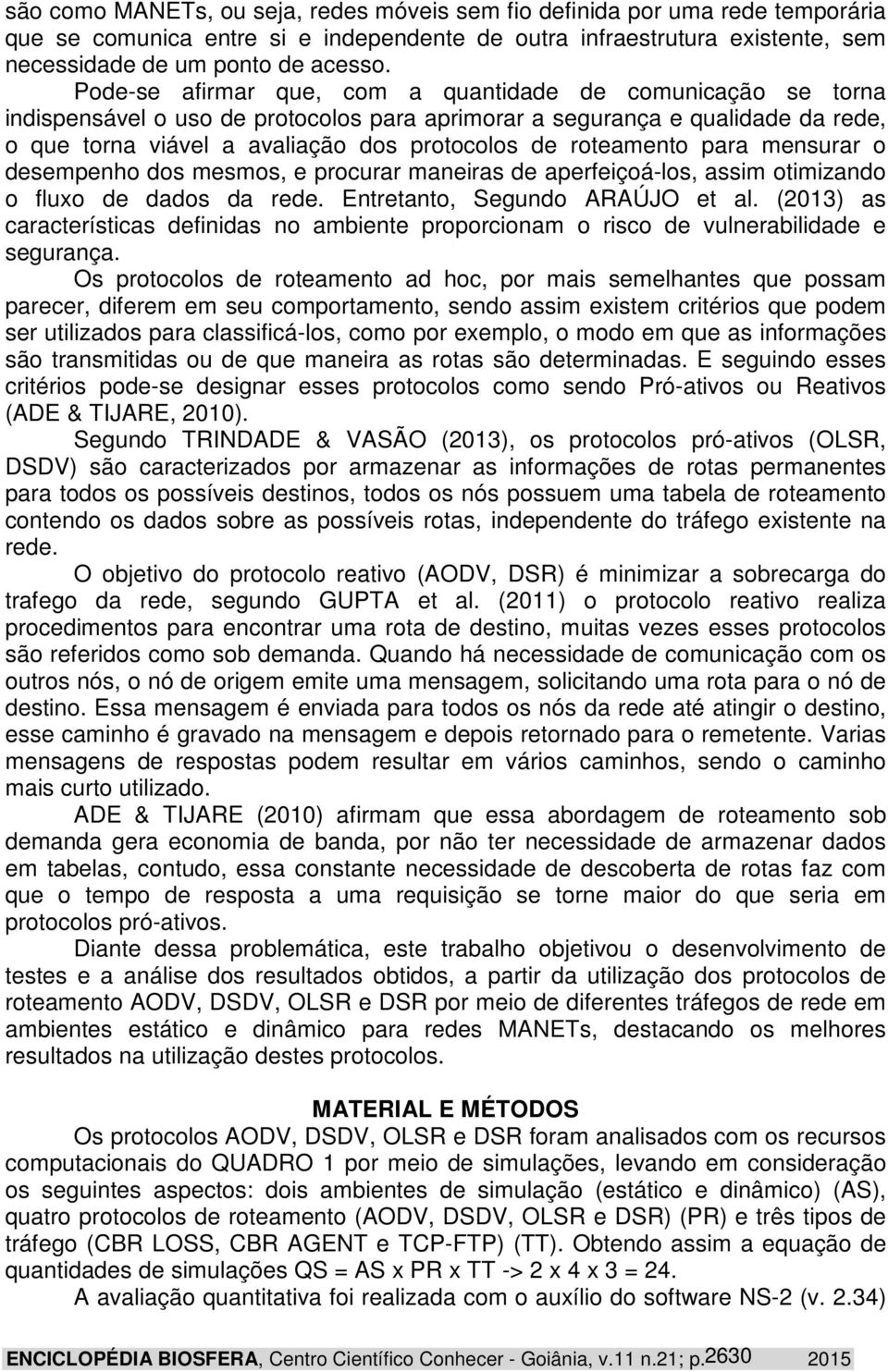 roteamento para mensurar o desempenho dos mesmos, e procurar maneiras de aperfeiçoá-los, assim otimizando o fluxo de dados da rede. Entretanto, Segundo ARAÚJO et al.