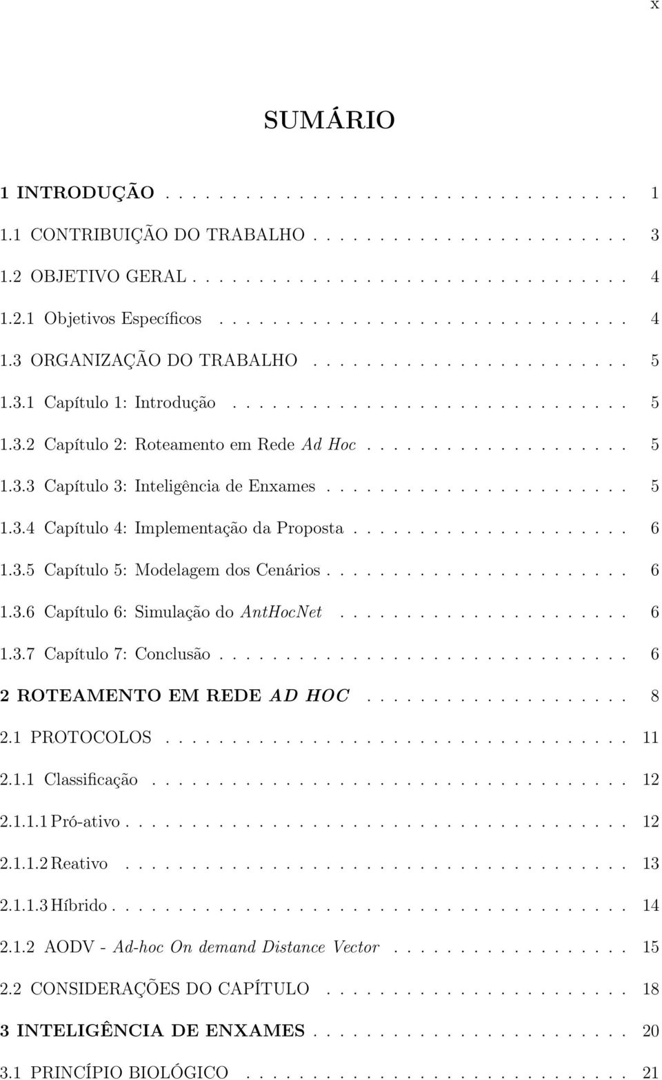 ...................... 5 1.3.4 Capítulo 4: Implementação da Proposta..................... 6 1.3.5 Capítulo 5: Modelagem dos Cenários....................... 6 1.3.6 Capítulo 6: Simulação do AntHocNet.