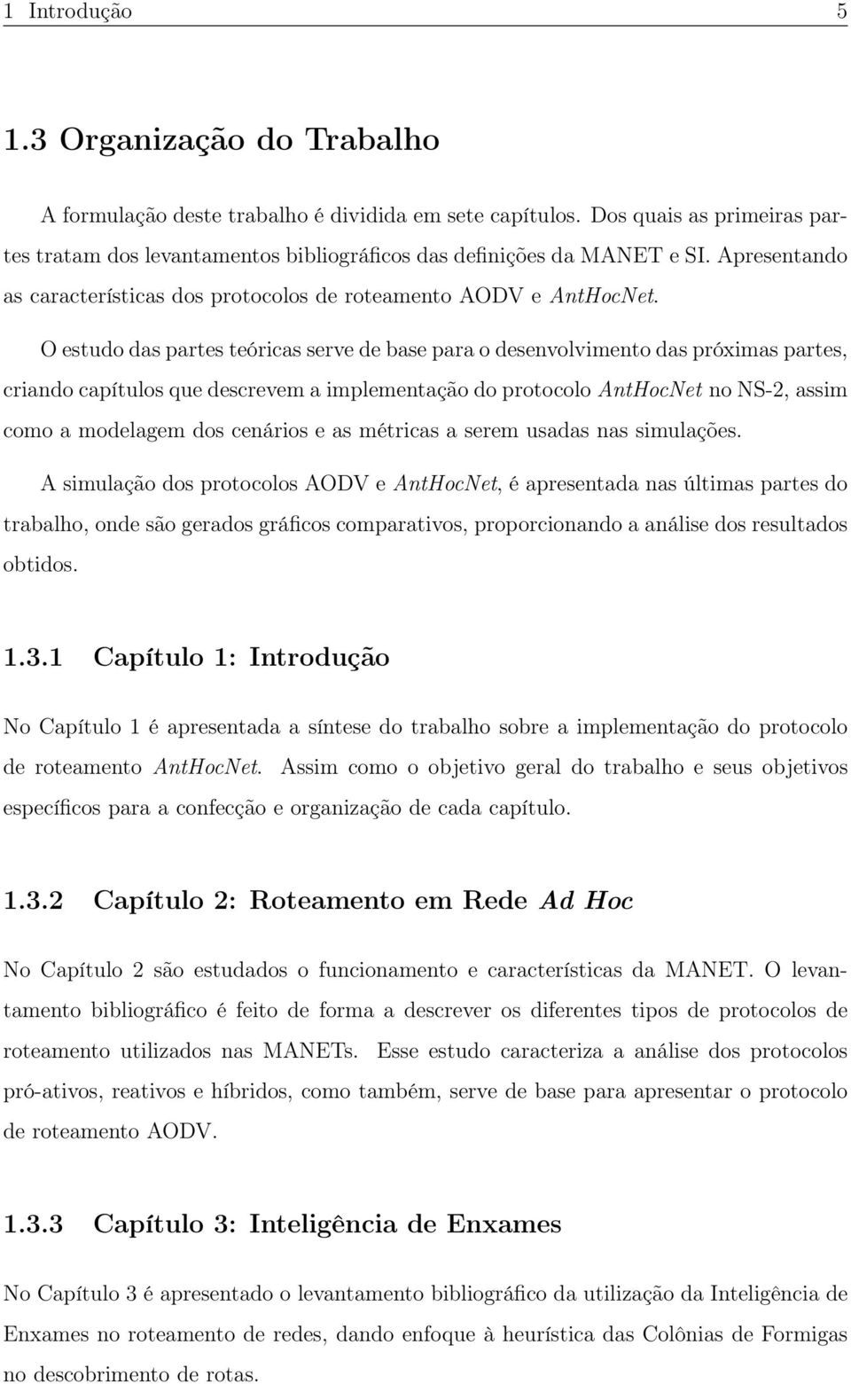 O estudo das partes teóricas serve de base para o desenvolvimento das próximas partes, criando capítulos que descrevem a implementação do protocolo AntHocNet no NS-2, assim como a modelagem dos