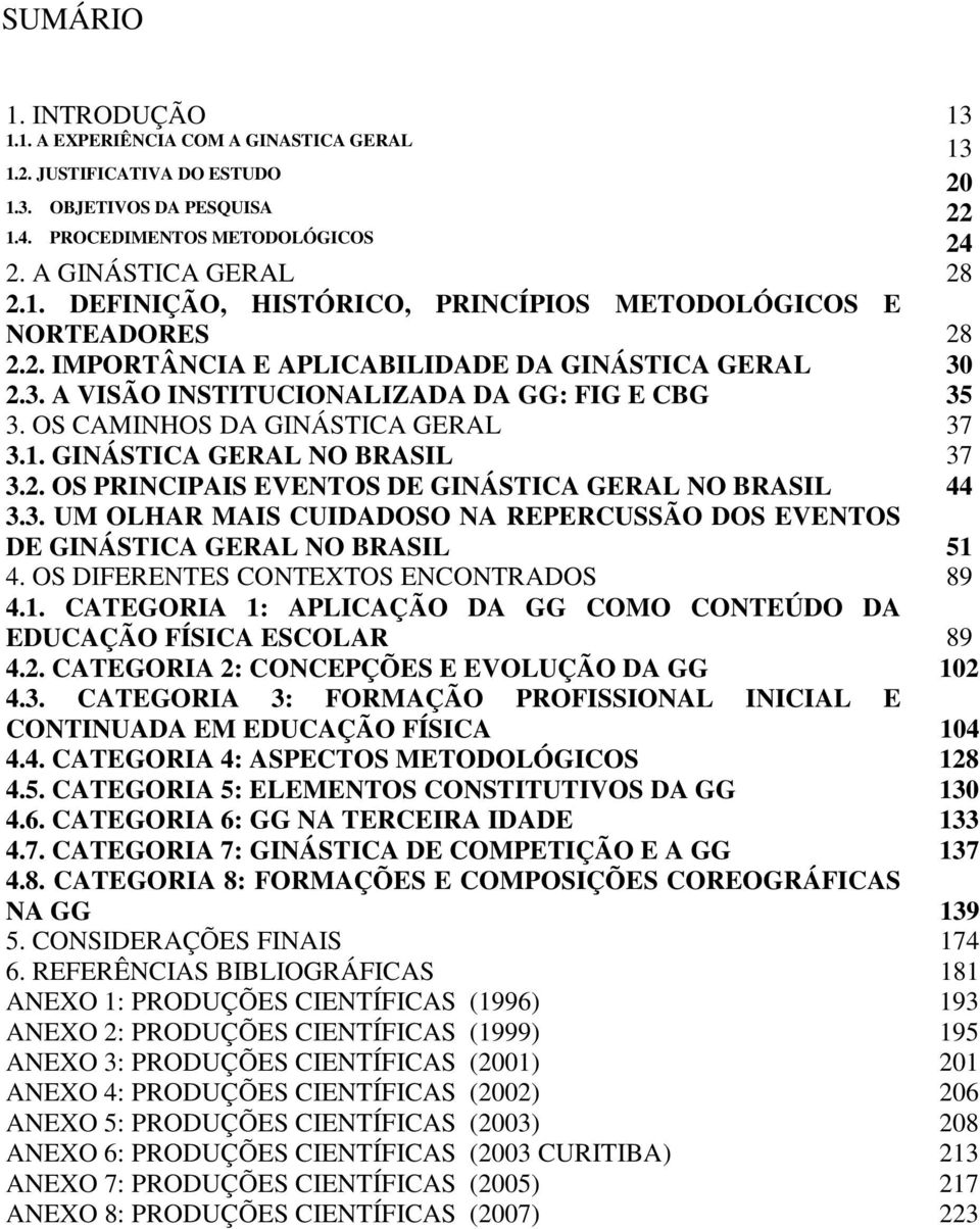 3. UM OLHAR MAIS CUIDADOSO NA REPERCUSSÃO DOS EVENTOS DE GINÁSTICA GERAL NO BRASIL 51 4. OS DIFERENTES CONTEXTOS ENCONTRADOS 89 4.1. CATEGORIA 1: APLICAÇÃO DA GG COMO CONTEÚDO DA EDUCAÇÃO FÍSICA ESCOLAR 89 4.