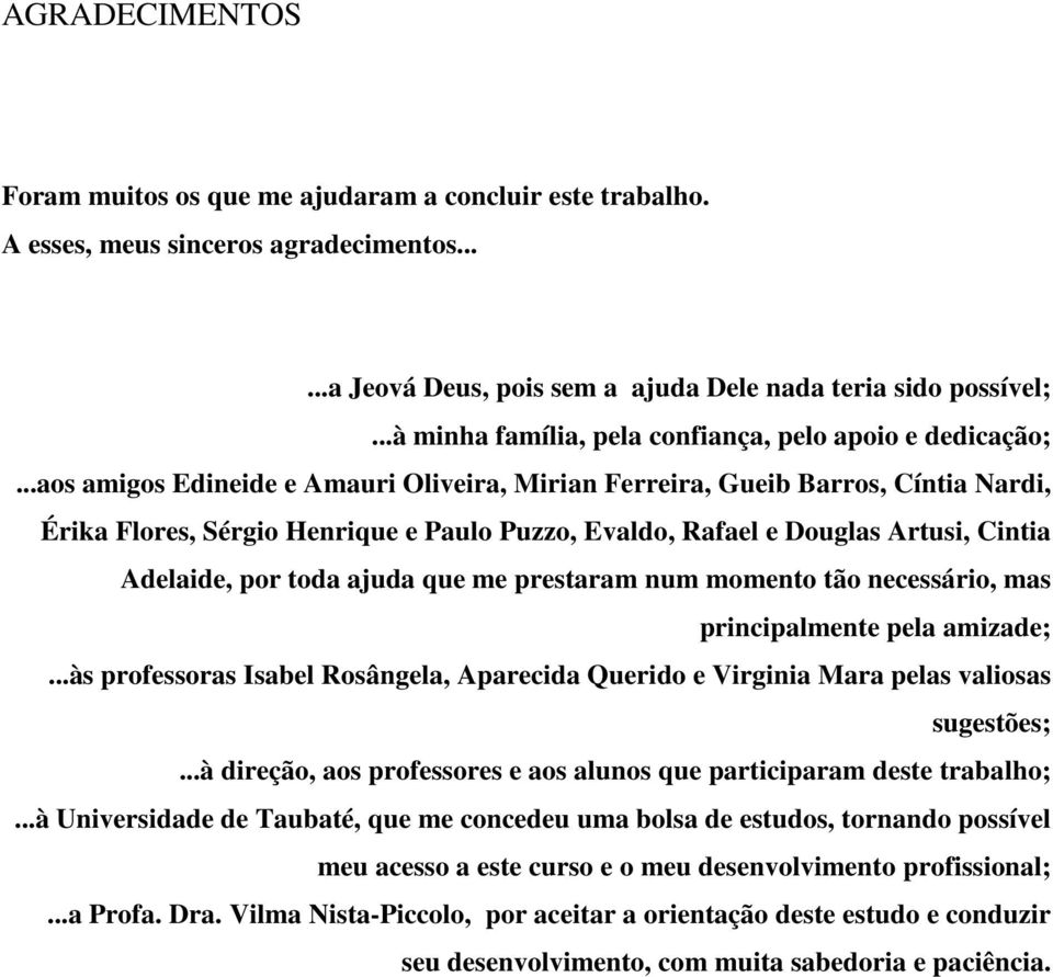 ..aos amigos Edineide e Amauri Oliveira, Mirian Ferreira, Gueib Barros, Cíntia Nardi, Érika Flores, Sérgio Henrique e Paulo Puzzo, Evaldo, Rafael e Douglas Artusi, Cintia Adelaide, por toda ajuda que