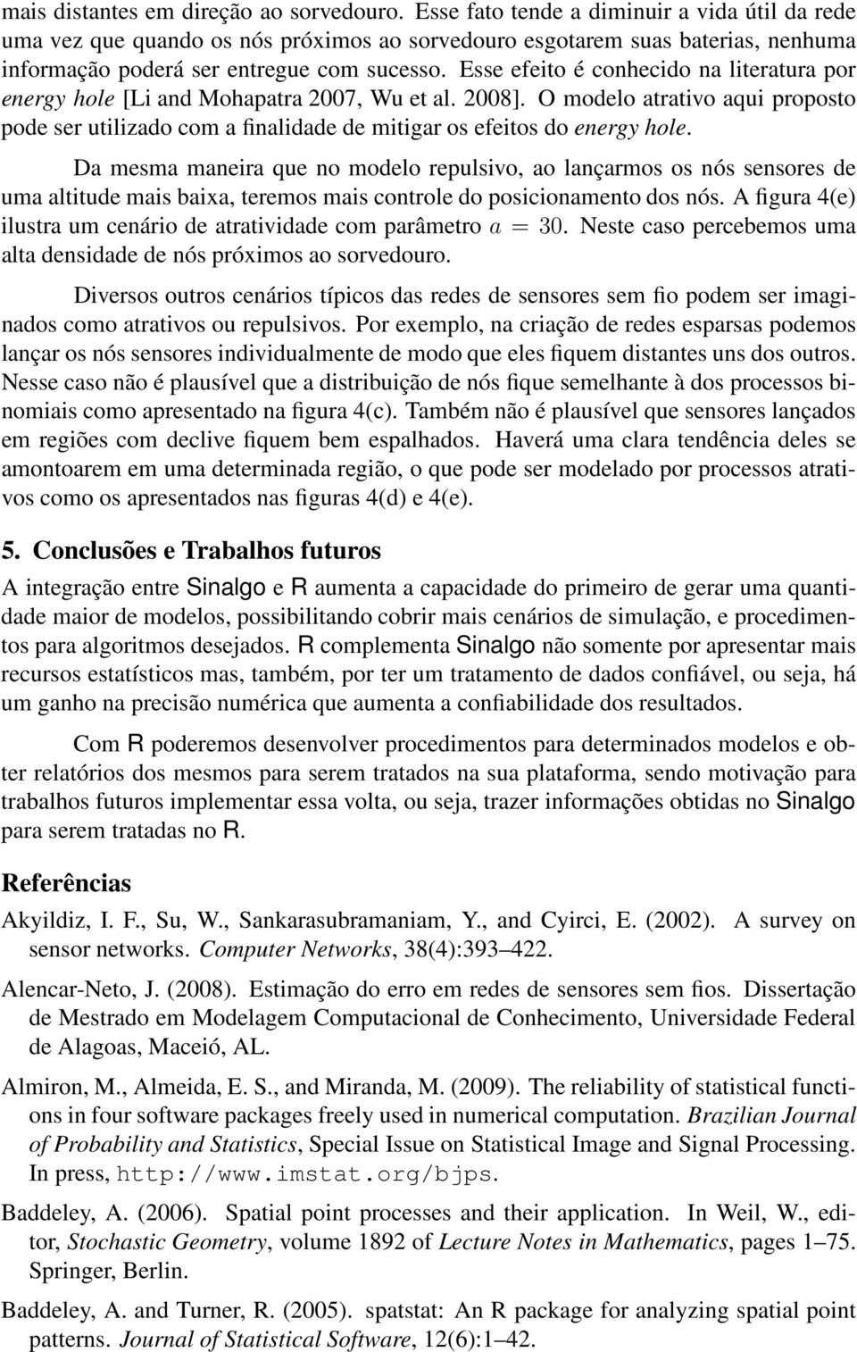 Esse efeito é conhecido na literatura por energy hole [Li and Mohapatra 2007, Wu et al. 2008]. O modelo atrativo aqui proposto pode ser utilizado com a finalidade de mitigar os efeitos do energy hole.