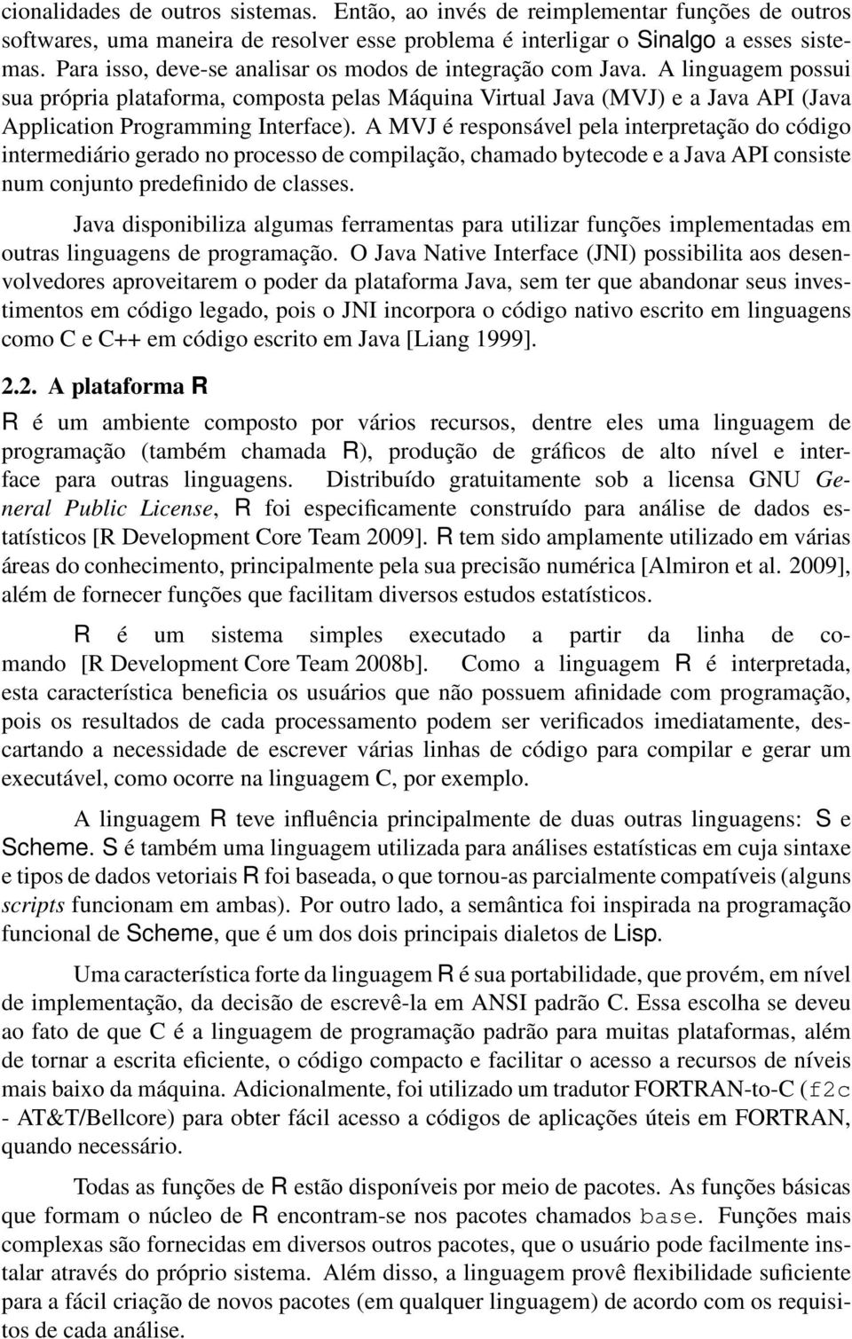 A MVJ é responsável pela interpretação do código intermediário gerado no processo de compilação, chamado bytecode e a Java API consiste num conjunto predefinido de classes.